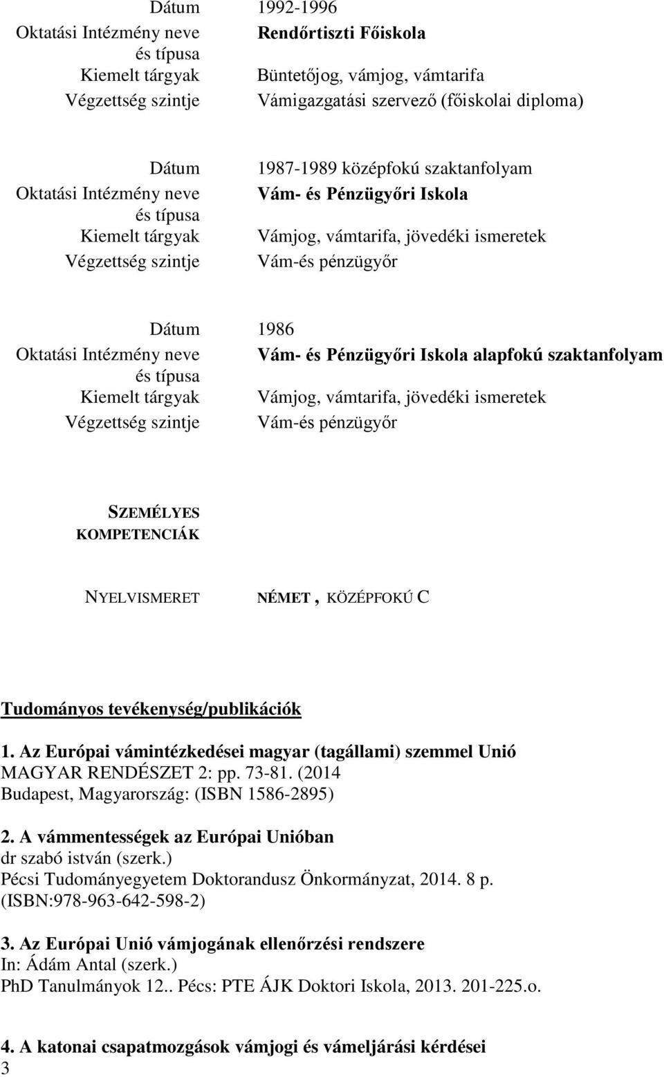 Pénzügyőri Iskola alapfokú szaktanfolyam Kiemelt tárgyak Vámjog, vámtarifa, jövedéki ismeretek Végzettség szintje Vám-és pénzügyőr SZEMÉLYES KOMPETENCIÁK NYELVISMERET NÉMET, KÖZÉPFOKÚ C Tudományos