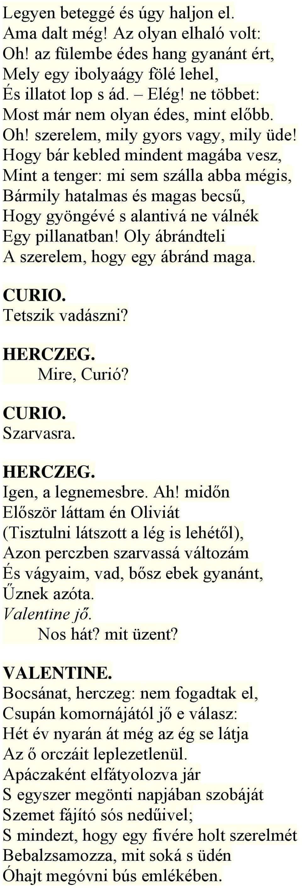 Hogy bár kebled mindent magába vesz, Mint a tenger: mi sem szálla abba mégis, Bármily hatalmas és magas becsű, Hogy gyöngévé s alantivá ne válnék Egy pillanatban!