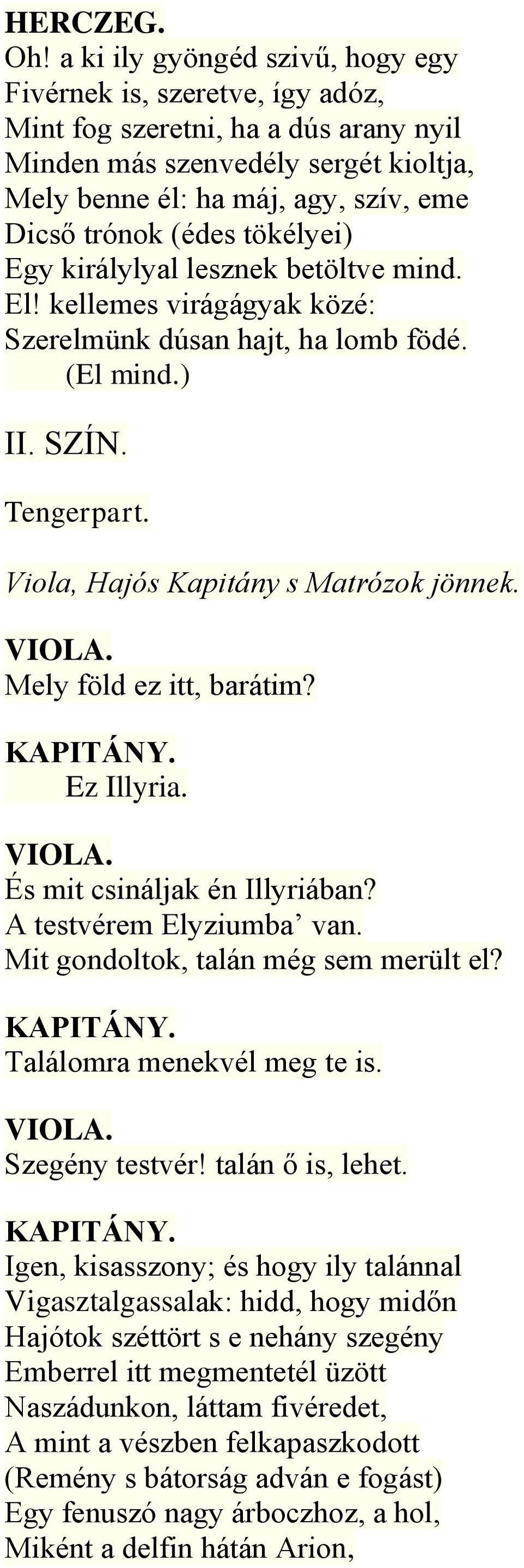 tökélyei) Egy királylyal lesznek betöltve mind. El! kellemes virágágyak közé: Szerelmünk dúsan hajt, ha lomb födé. (El mind.) II. SZÍN. Tengerpart. Viola, Hajós Kapitány s Matrózok jönnek.