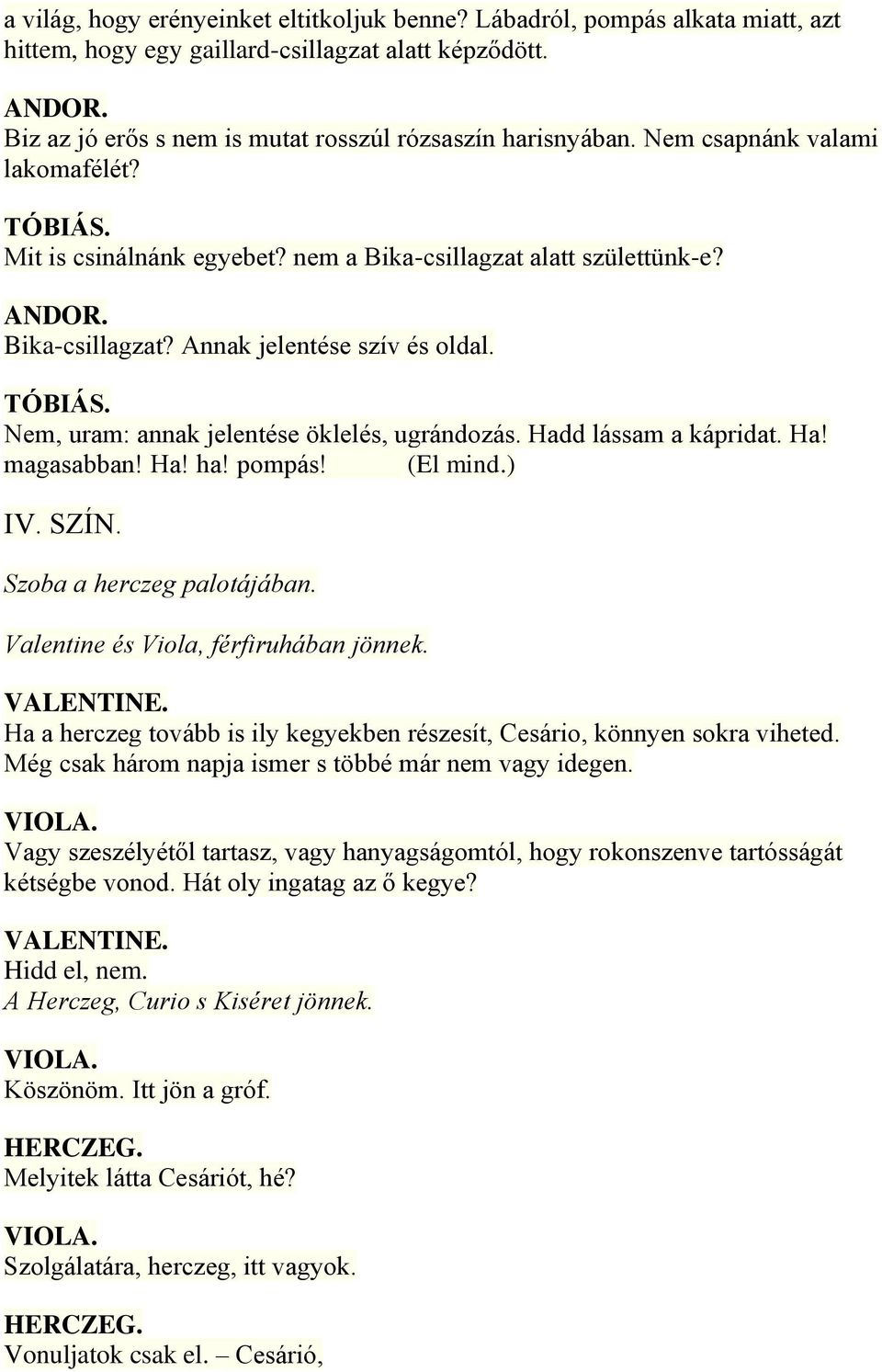 Hadd lássam a kápridat. Ha! magasabban! Ha! ha! pompás! (El mind.) IV. SZÍN. Szoba a herczeg palotájában. Valentine és Viola, férfiruhában jönnek. VALENTINE.