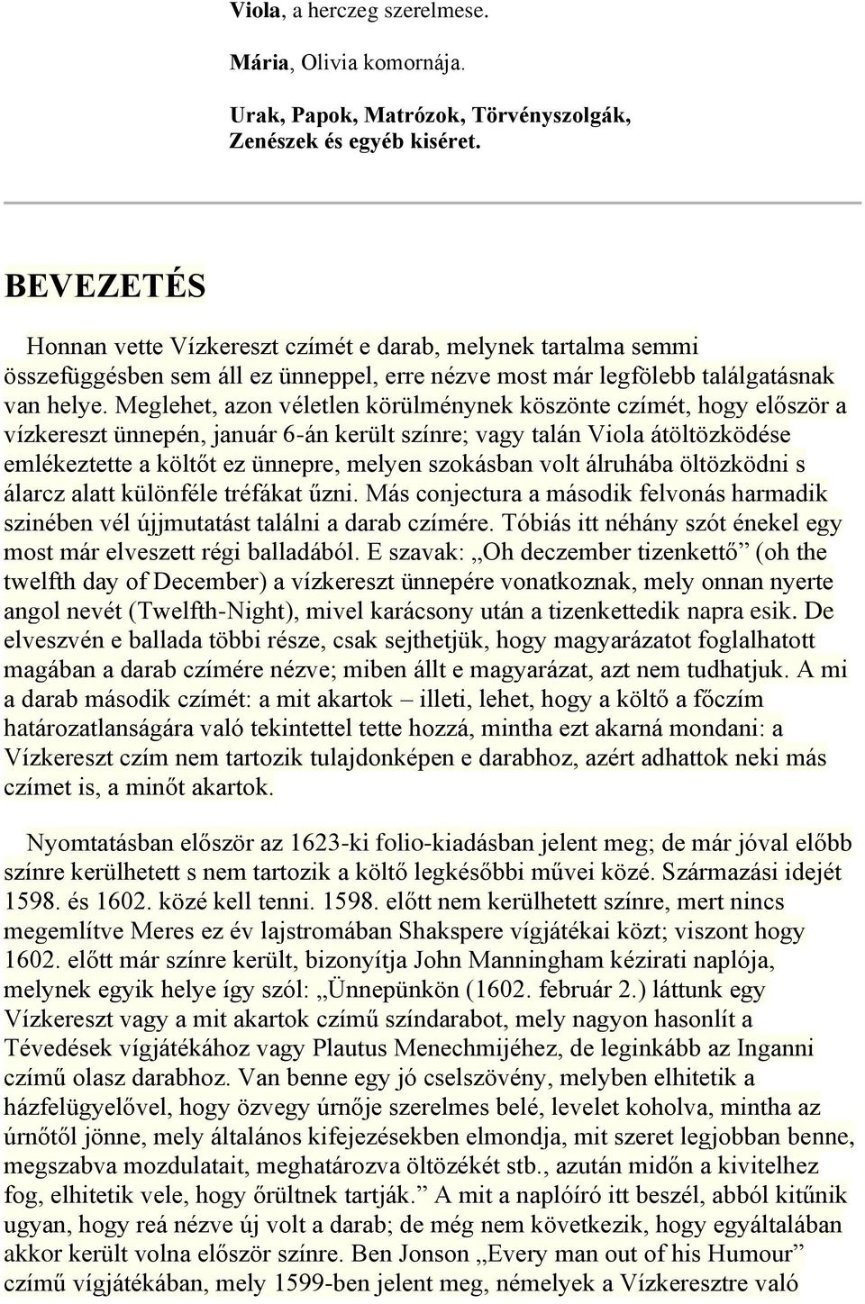 Meglehet, azon véletlen körülménynek köszönte czímét, hogy először a vízkereszt ünnepén, január 6-án került színre; vagy talán Viola átöltözködése emlékeztette a költőt ez ünnepre, melyen szokásban