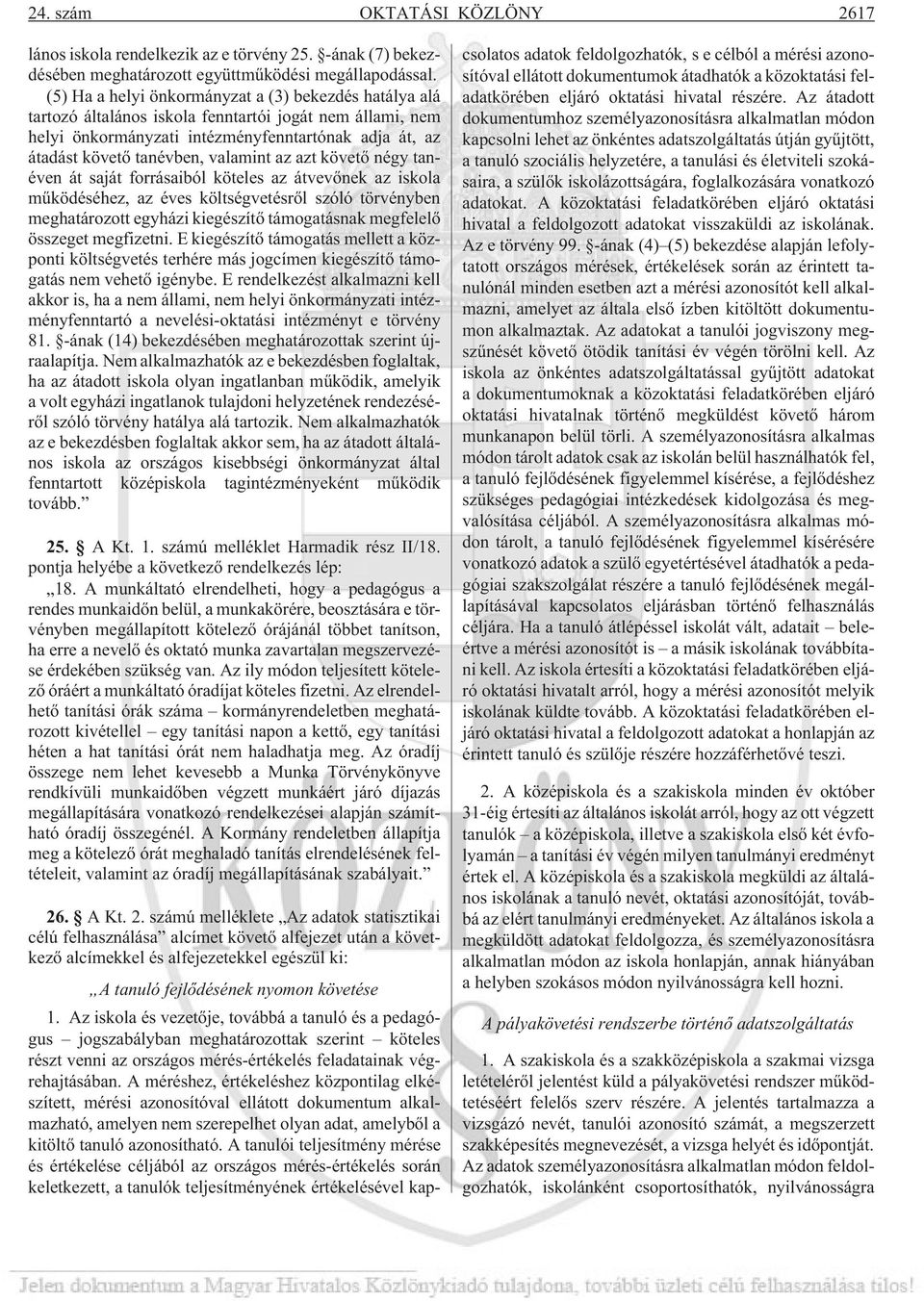 valamint az azt követõ négy tanéven át saját forrásaiból köteles az átvevõnek az iskola mûködéséhez, az éves költségvetésrõl szóló törvényben meghatározott egyházi kiegészítõ támogatásnak megfelelõ