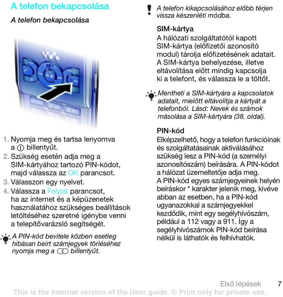 A SIM-kártya behelyezése, illetve eltávolítása előtt mindig kapcsolja ki a telefont, és válassza le a töltőt. Mentheti a SIM-kártyára a kapcsolatok adatait, mielőtt eltávolítja a kártyát a telefonból.