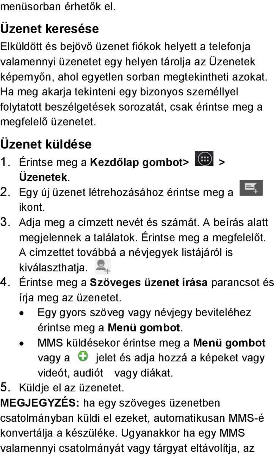 Egy új üzenet létrehozásához érintse meg a ikont. 3. Adja meg a címzett nevét és számát. A beírás alatt megjelennek a találatok. Érintse meg a megfelelőt.