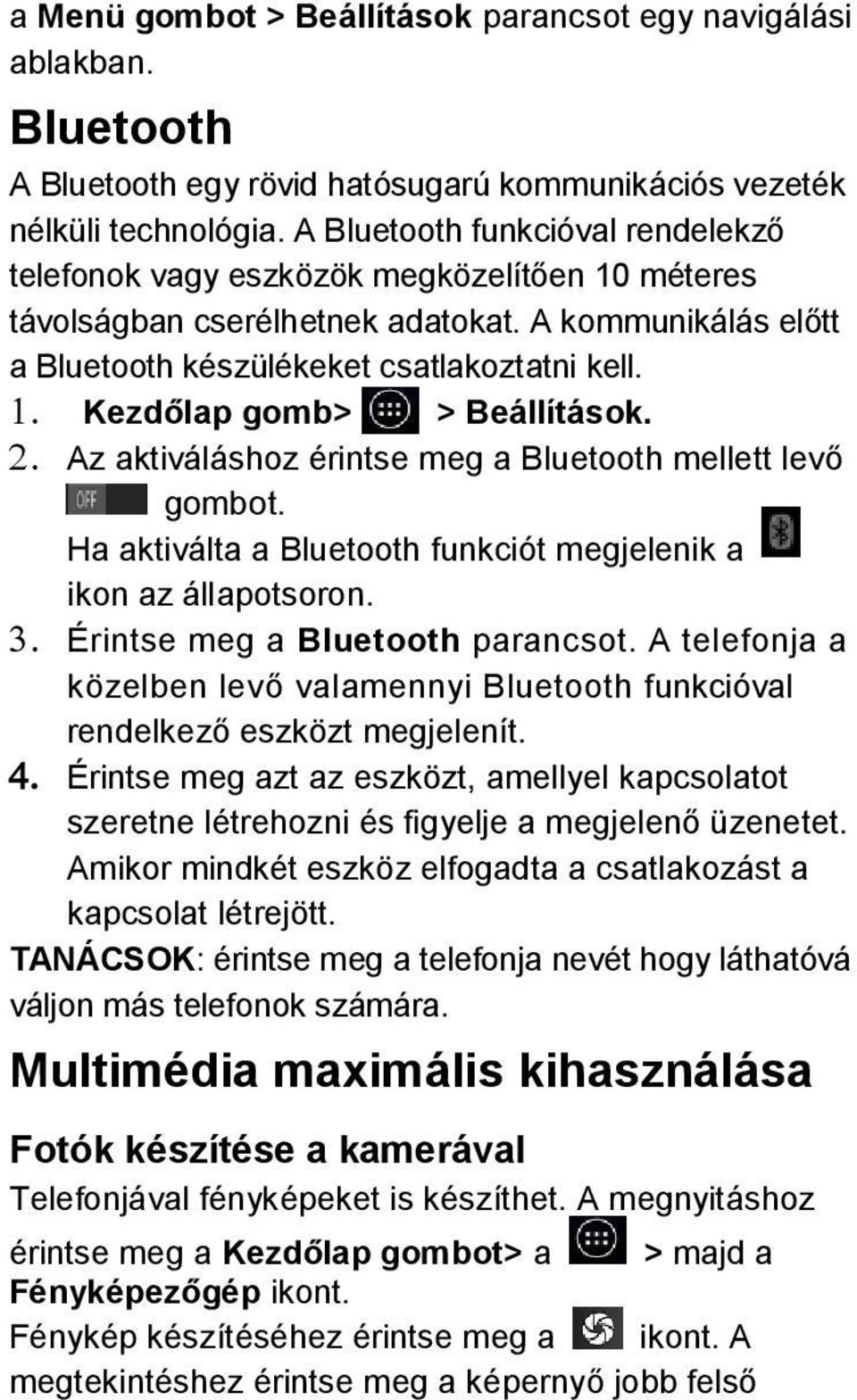 Kezdőlap gomb> > Beállítások. Az aktiváláshoz érintse meg a Bluetooth mellett levő gombot. Ha aktiválta a Bluetooth funkciót megjelenik a ikon az állapotsoron. Érintse meg a Bluetooth parancsot.