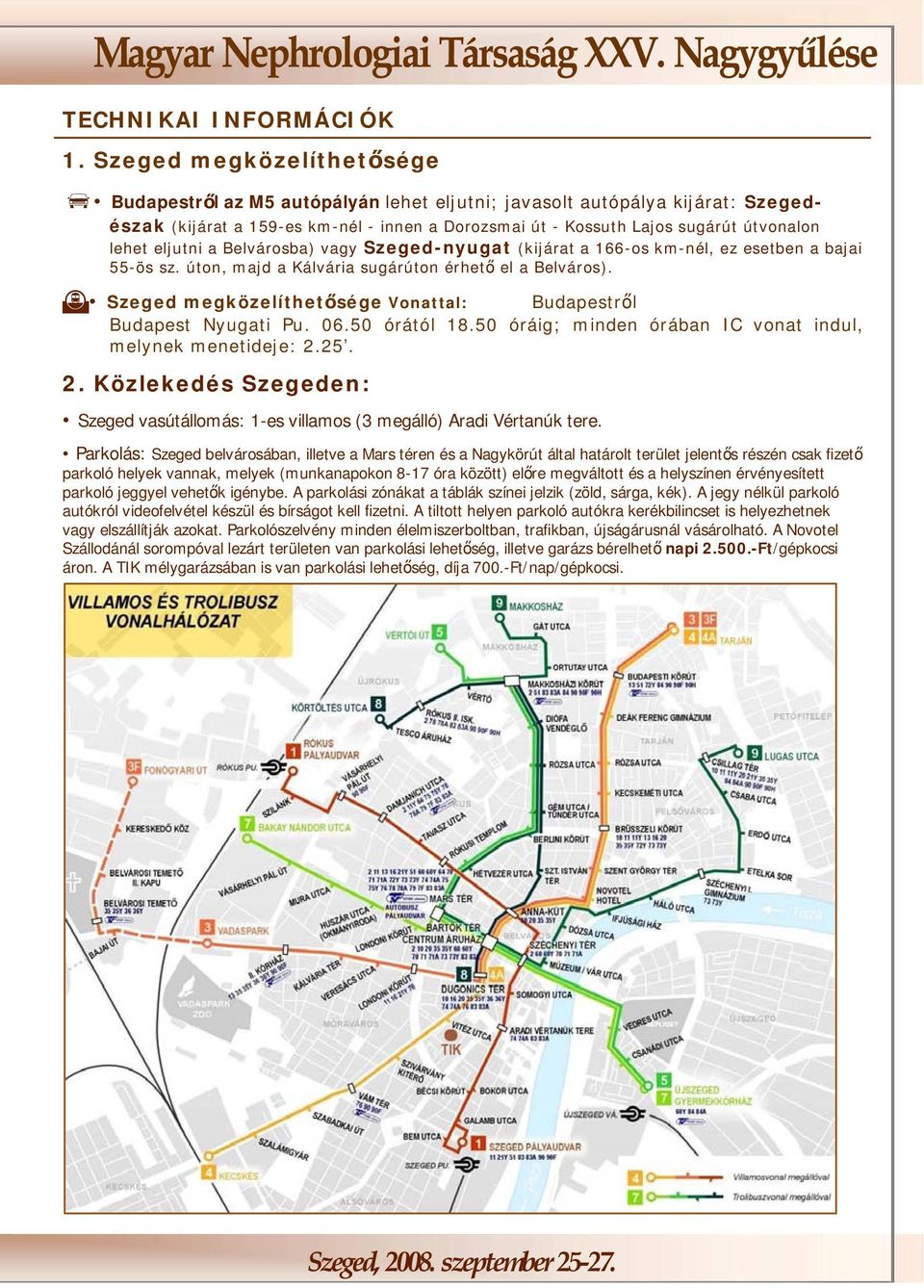eljutni a Belvárosba) vagy Szeged-nyugat (kijárat a 166-os km-nél, ez esetben a bajai 55-ös sz. úton, majd a Kálvária sugárúton érhető el a Belváros).