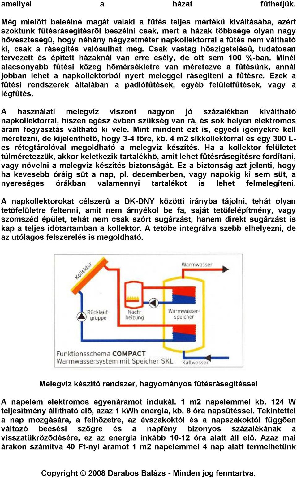 napkollektorral a fûtés nem váltható ki, csak a rásegítés valósulhat meg. Csak vastag hõszigetelésû, tudatosan tervezett és épített házaknál van erre esély, de ott sem 100 %-ban.