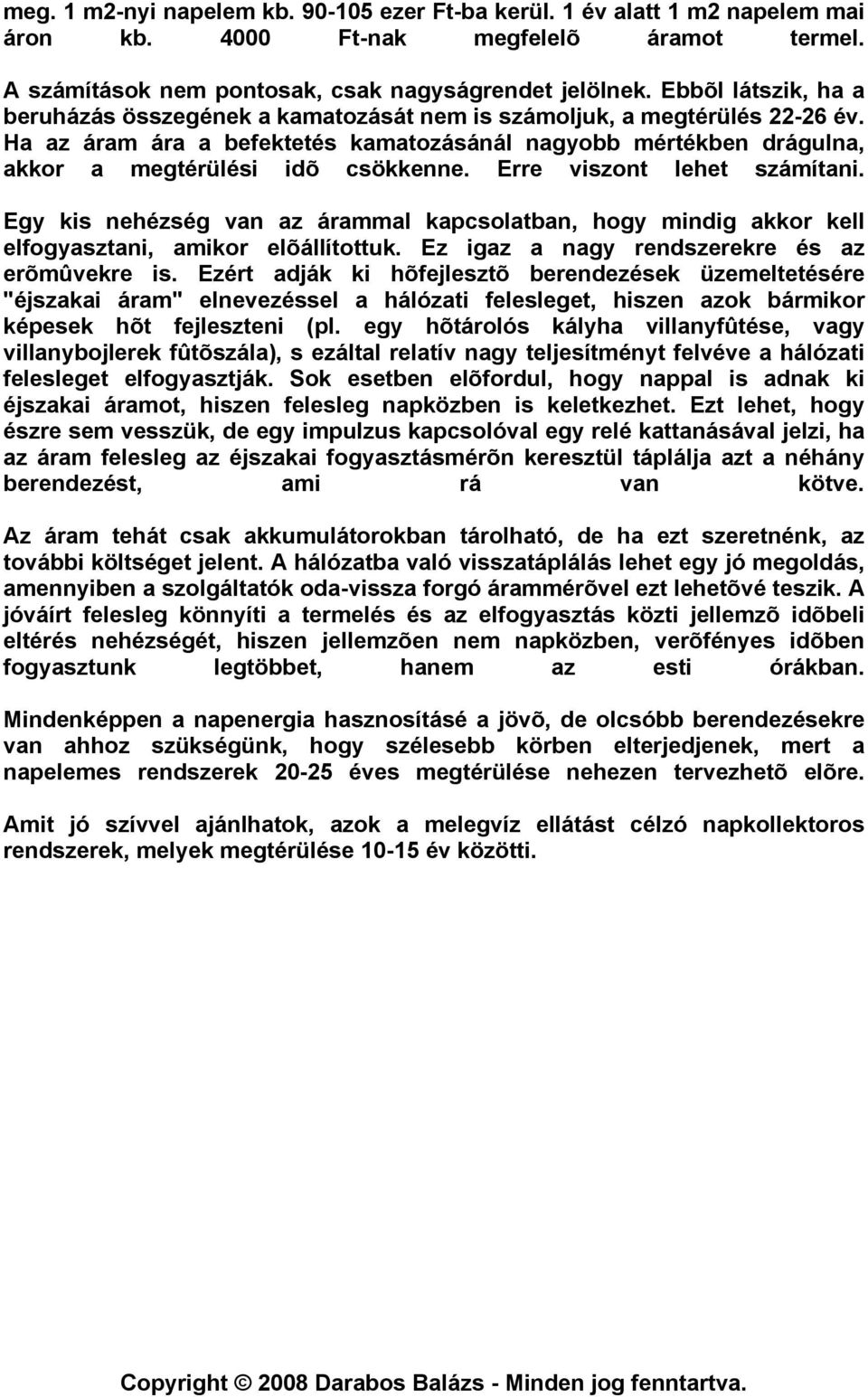 Erre viszont lehet számítani. Egy kis nehézség van az árammal kapcsolatban, hogy mindig akkor kell elfogyasztani, amikor elõállítottuk. Ez igaz a nagy rendszerekre és az erõmûvekre is.