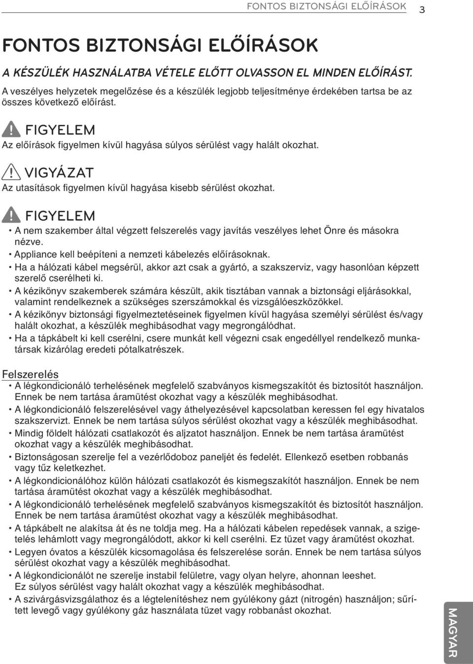 FIGYELEM Az előírások figyelmen kívül hagyása súlyos sérülést vagy halált okozhat. VIGYÁZAT Az utasítások figyelmen kívül hagyása kisebb sérülést okozhat.
