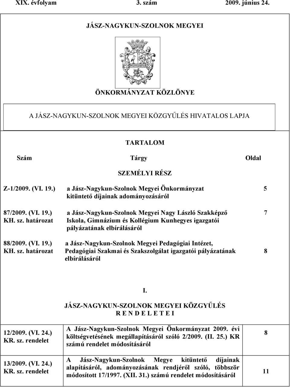 határozat Iskola, Gimnázium és Kollégium Kunhegyes igazgatói pályázatának elbírálásáról 88/2009. (VI. 19.) a Jász-Nagykun-Szolnok Megyei Pedagógiai Intézet, KH. sz.