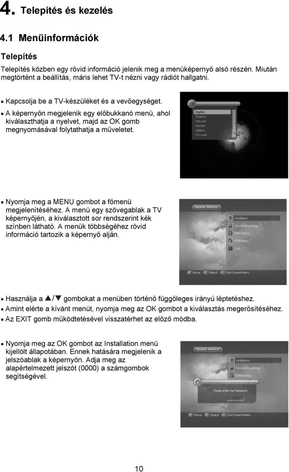 A képernyőn megjelenik egy előbukkanó menü, ahol kiválaszthatja a nyelvet, majd az OK gomb megnyomásával folytathatja a műveletet. Nyomja meg a MENU gombot a főmenü megjelenítéséhez.