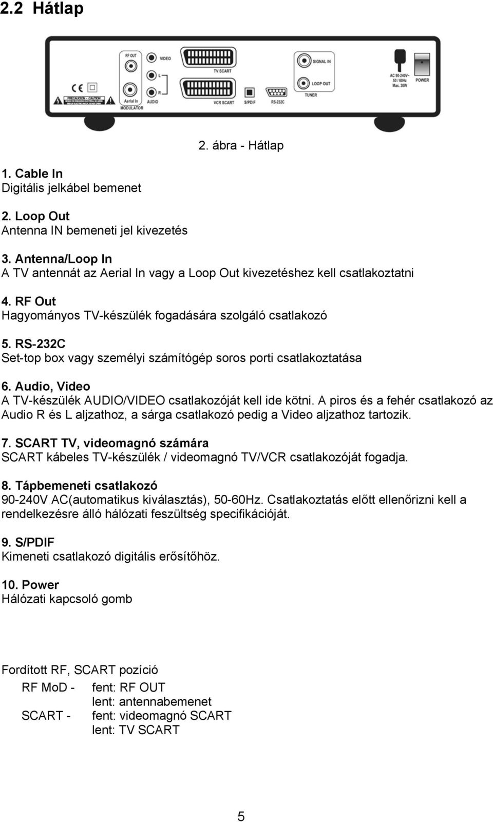 RS-232C Set-top box vagy személyi számítógép soros porti csatlakoztatása 6. Audio, Video A TV-készülék AUDIO/VIDEO csatlakozóját kell ide kötni.