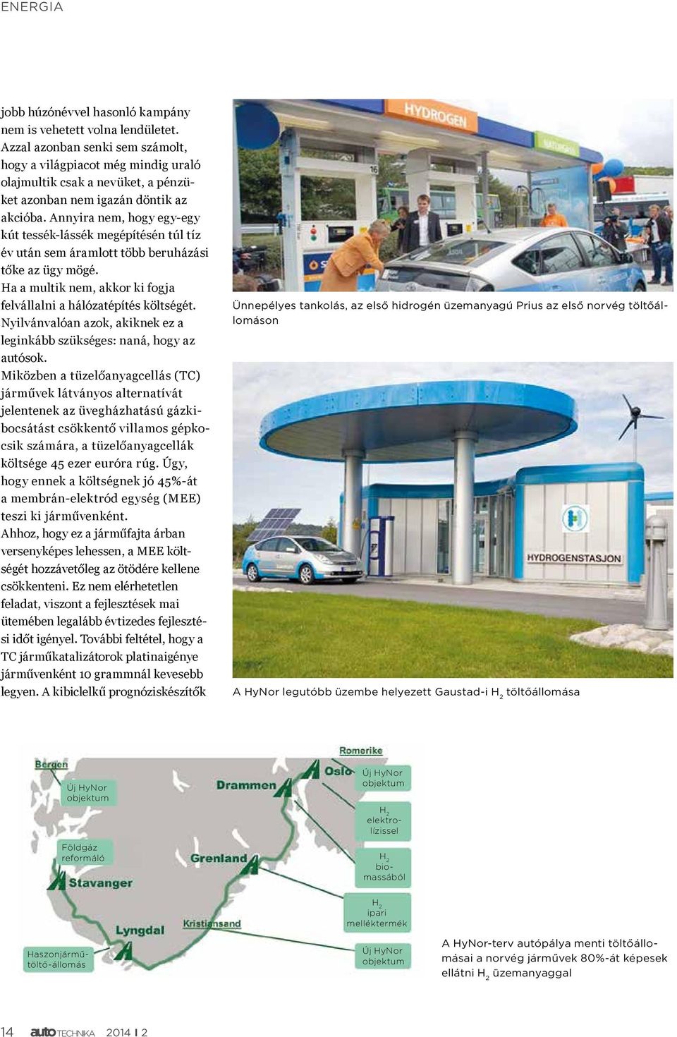 Annyira nem, hogy egy-egy kút tessék-lássék megépítésén túl tíz év után sem áramlott több beruházási tőke az ügy mögé. Ha a multik nem, akkor ki fogja felvállalni a hálózatépítés költségét.
