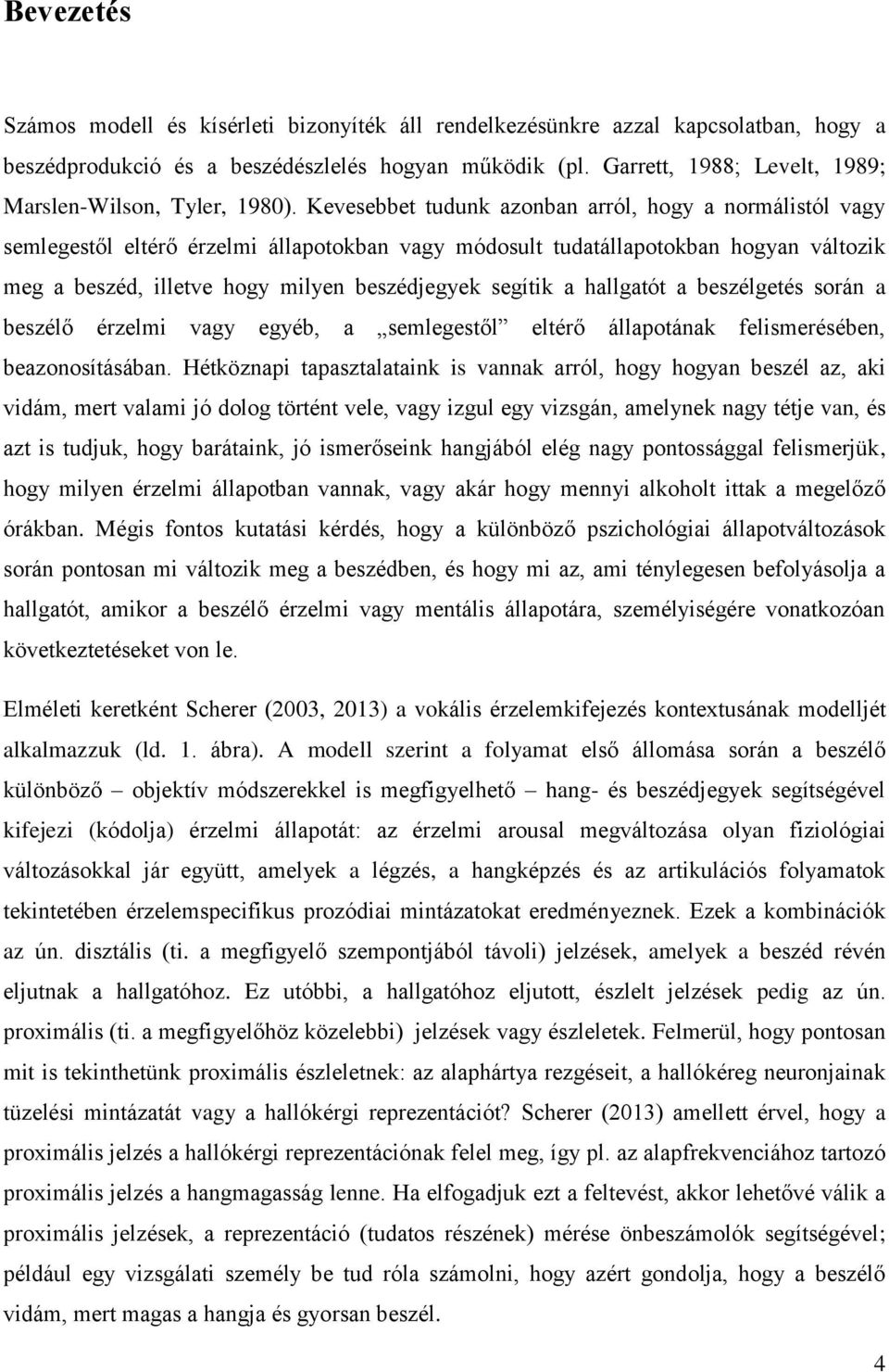 Kevesebbet tudunk azonban arról, hogy a normálistól vagy semlegestől eltérő érzelmi állapotokban vagy módosult tudatállapotokban hogyan változik meg a beszéd, illetve hogy milyen beszédjegyek segítik