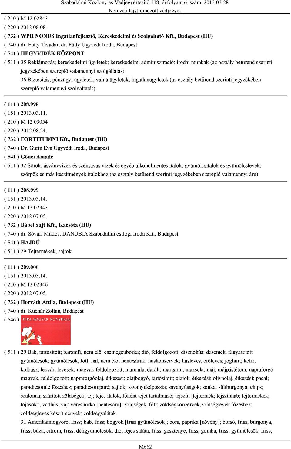 ügyletek; valutaügyletek; ingatlanügyletek (az osztály betűrend szerinti jegyzékében szereplő valamennyi szolgáltatás). ( 111 ) 208.998 ( 210 ) M 12 03054 ( 220 ) 2012.08.24. ( 732 ) FORTITUDINI Kft.