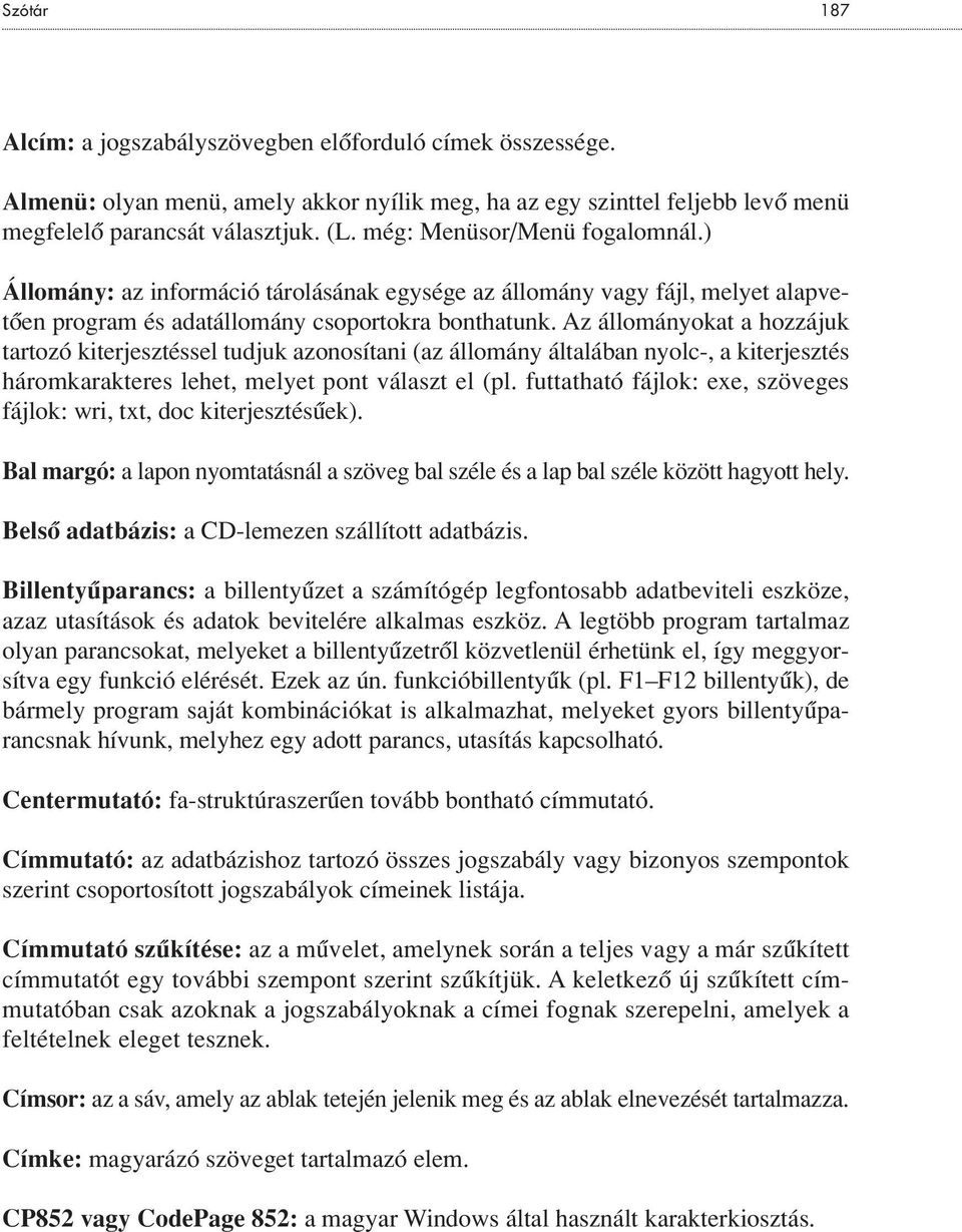 Az állományokat a hozzájuk tartozó kiterjesztéssel tudjuk azonosítani (az állomány általában nyolc-, a kiterjesztés háromkarakteres lehet, melyet pont választ el (pl.