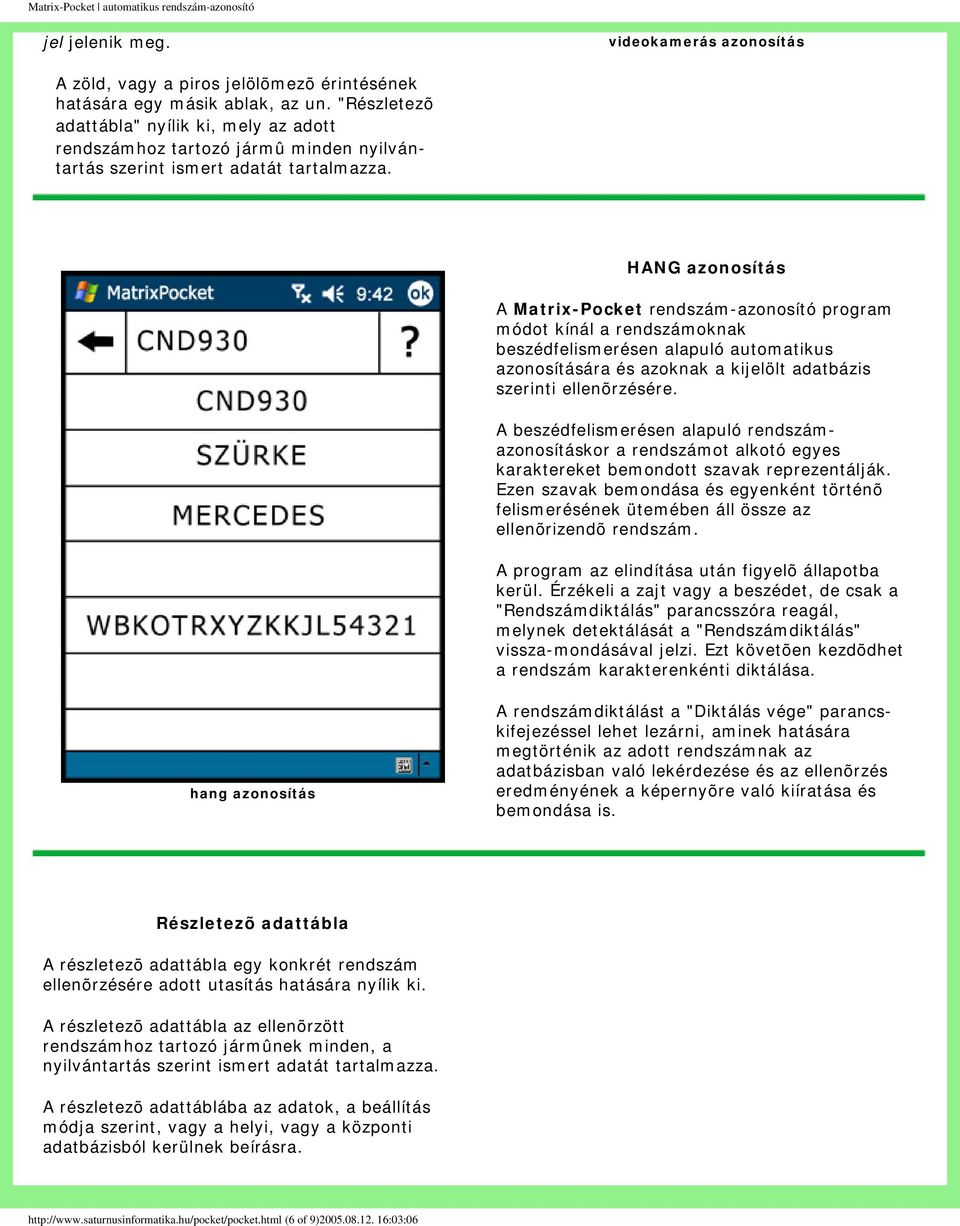 HANG azonosítás A Matrix-Pocket rendszám-azonosító program módot kínál a rendszámoknak beszédfelismerésen alapuló automatikus azonosítására és azoknak a kijelölt adatbázis szerinti ellenõrzésére.