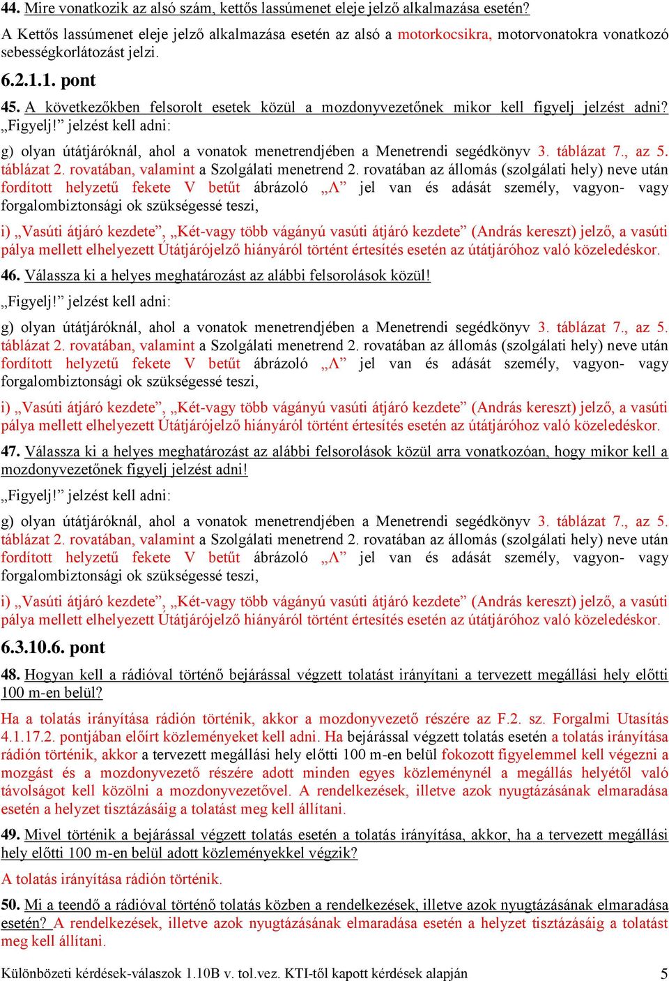 A következőkben felsorolt esetek közül a mozdonyvezetőnek mikor kell figyelj jelzést adni? Figyelj! jelzést kell adni: g) olyan útátjáróknál, ahol a vonatok menetrendjében a Menetrendi segédkönyv 3.