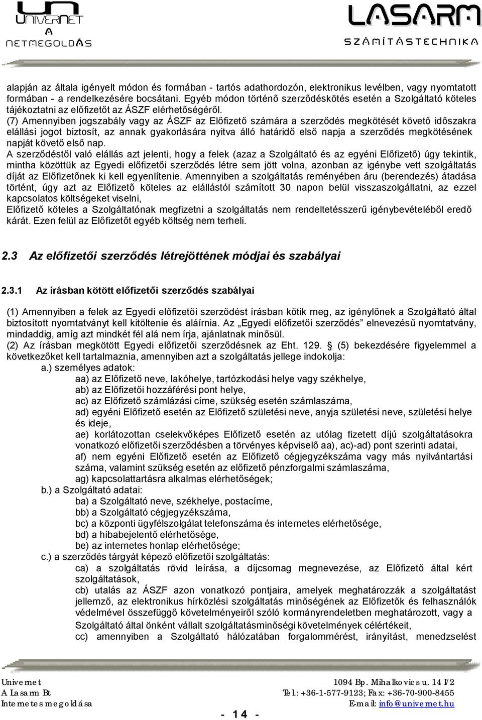 (7) Amennyiben jogszabály vagy az ÁSZF az Előfizető számára a szerződés megkötését követő időszakra elállási jogot biztosít, az annak gyakorlására nyitva álló határidő első napja a szerződés