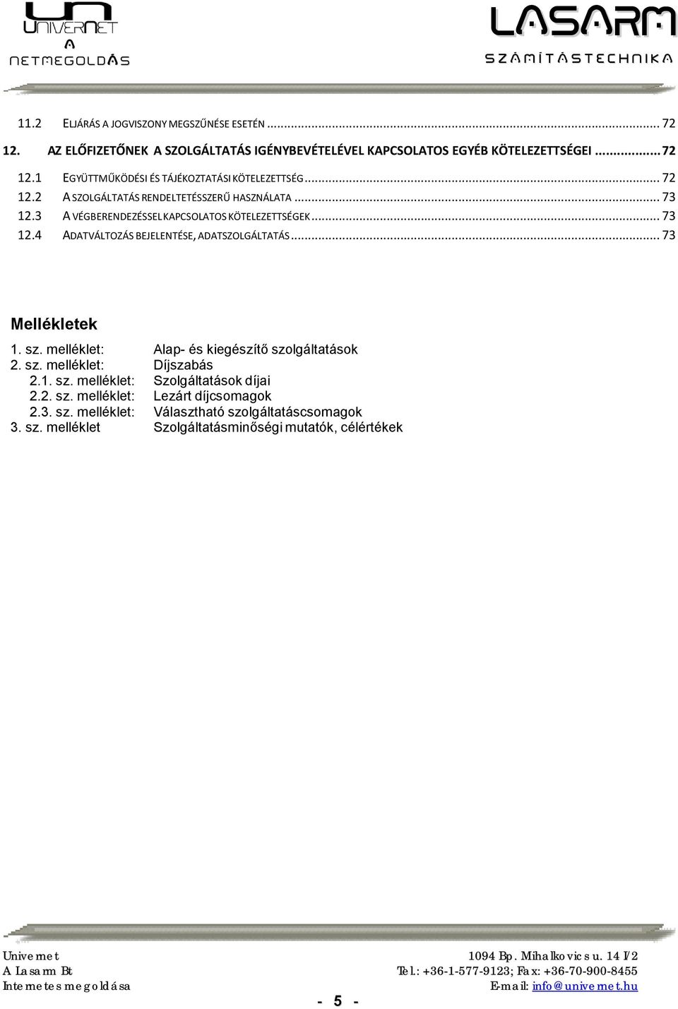 .. 73 Mellékletek 1. sz. melléklet: Alap- és kiegészítő szolgáltatások 2. sz. melléklet: Díjszabás 2.1. sz. melléklet: Szolgáltatások díjai 2.2. sz. melléklet: Lezárt díjcsomagok 2.