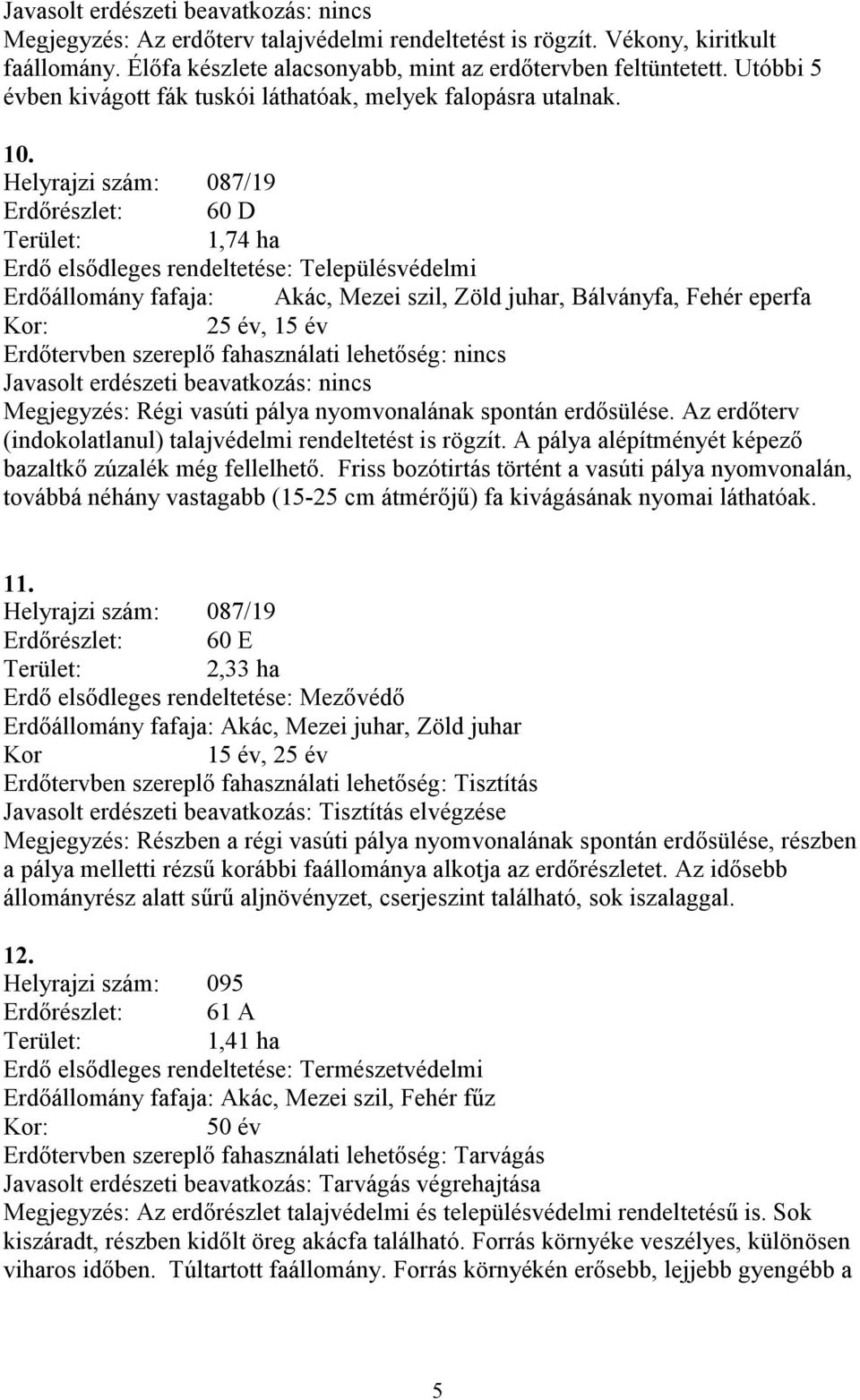 Helyrajzi szám: 087/19 Erdőrészlet: 60 D Terület: 1,74 ha Erdő elsődleges rendeltetése: Településvédelmi Erdőállomány fafaja: Akác, Mezei szil, Zöld juhar, Bálványfa, Fehér eperfa Kor: 25 év, 15 év