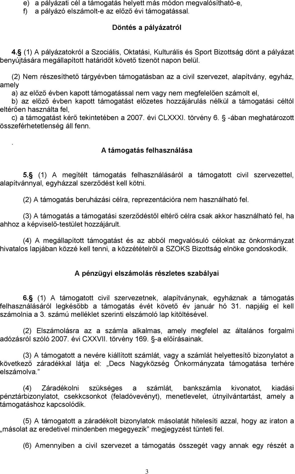 (2) Nem részesíthető tárgyévben támogatásban az a civil szervezet, alapítvány, egyház, amely a) az előző évben kapott támogatással nem vagy nem megfelelően számolt el, b) az előző évben kapott