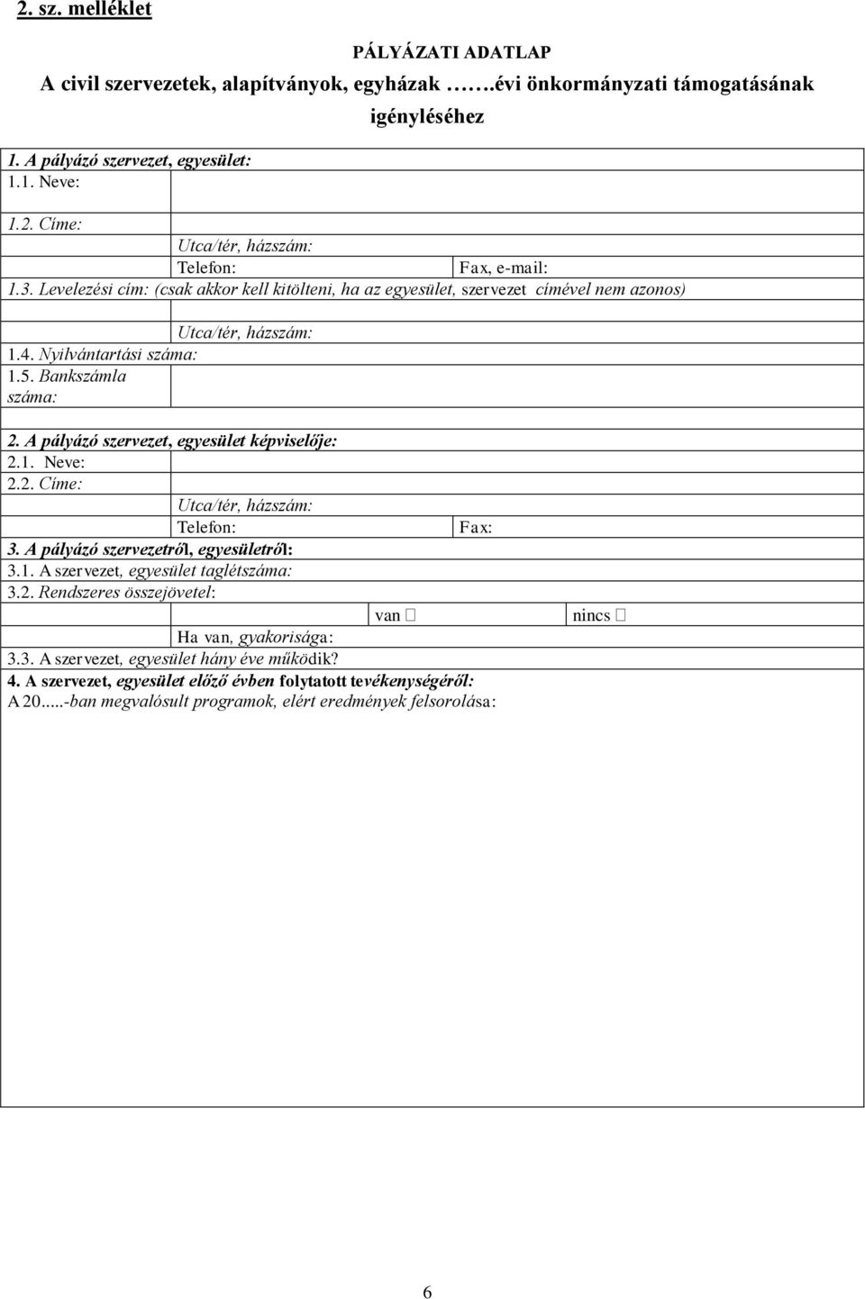 A pályázó szervezet, egyesület képviselője: 2.1. Neve: 2.2. Címe: Utca/tér, házszám: Telefon: Fax: 3. A pályázó szervezetről, egyesületről: 3.1. A szervezet, egyesület taglétszáma: 3.2. Rendszeres összejövetel: van Ha van, gyakorisága: 3.