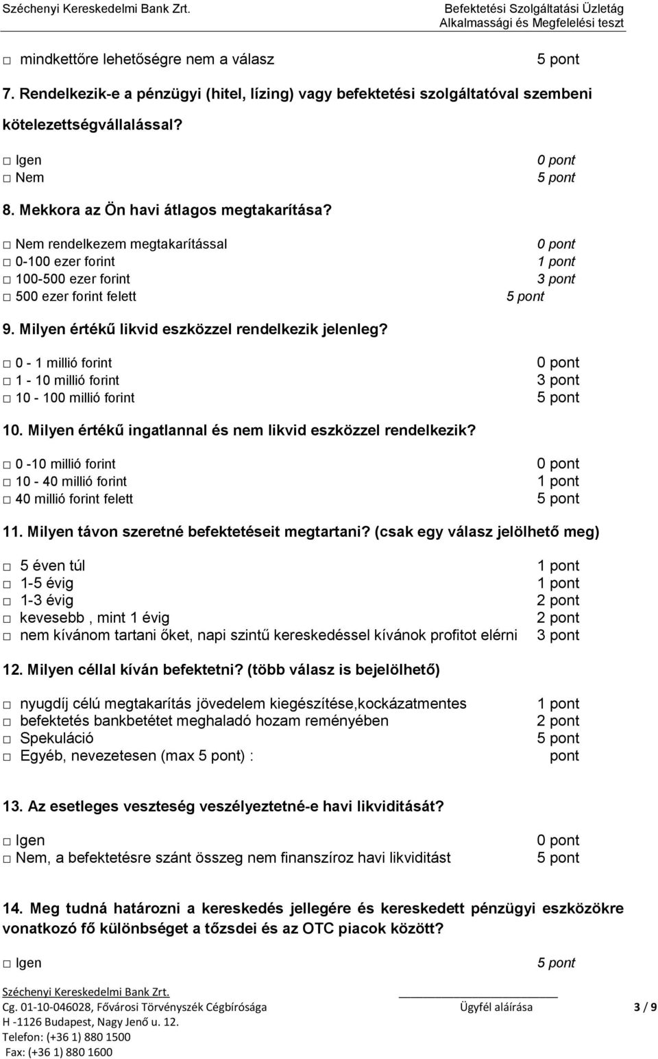 0-1 millió forint 1-10 millió forint 10-100 millió forint 10. Milyen értékű ingatlannal és nem likvid eszközzel rendelkezik? 0-10 millió forint 10-40 millió forint 40 millió forint felett 11.