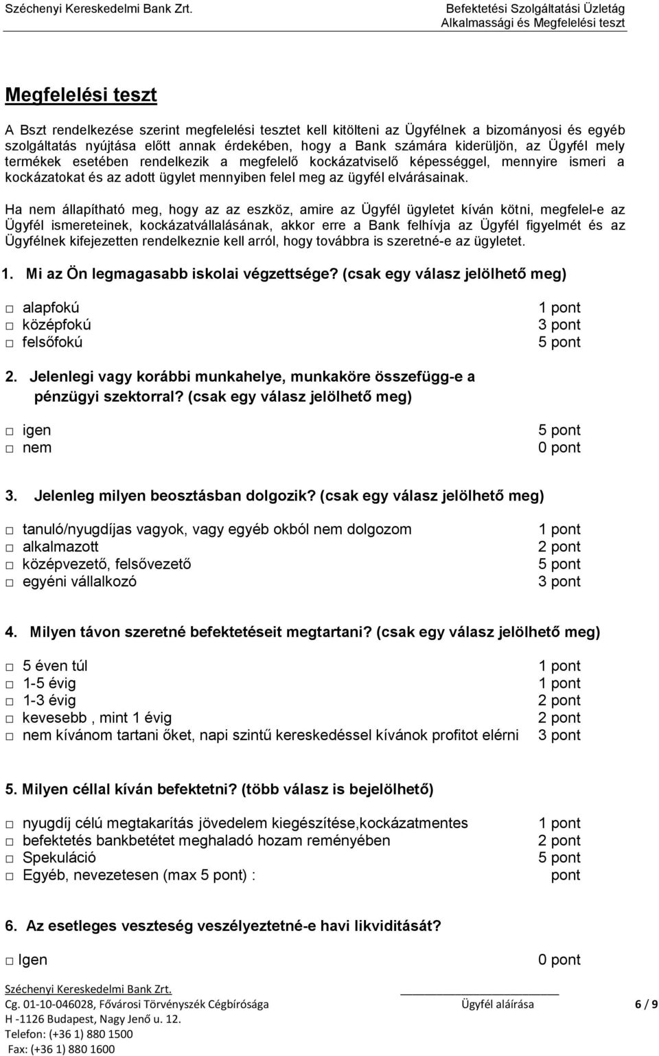 Ha nem állapítható meg, hogy az az eszköz, amire az Ügyfél ügyletet kíván kötni, megfelel-e az Ügyfél ismereteinek, kockázatvállalásának, akkor erre a Bank felhívja az Ügyfél figyelmét és az