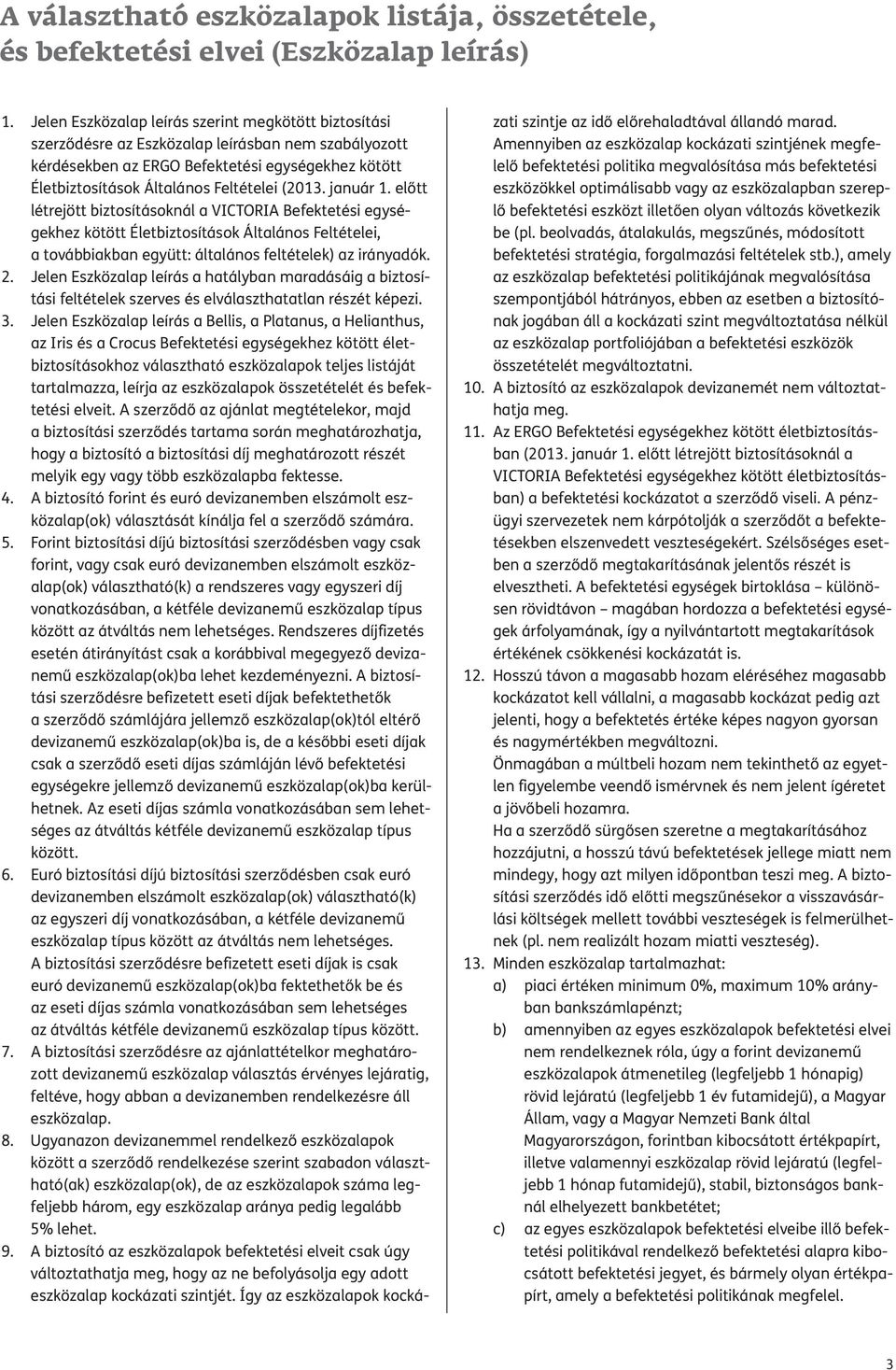 január. előtt lét re jött biztosításoknál a VICTORIA Befektetési egységekhez kötött Életbiztosítások Általános Feltételei, a továbbiakban együtt: általános feltételek) az irányadók.
