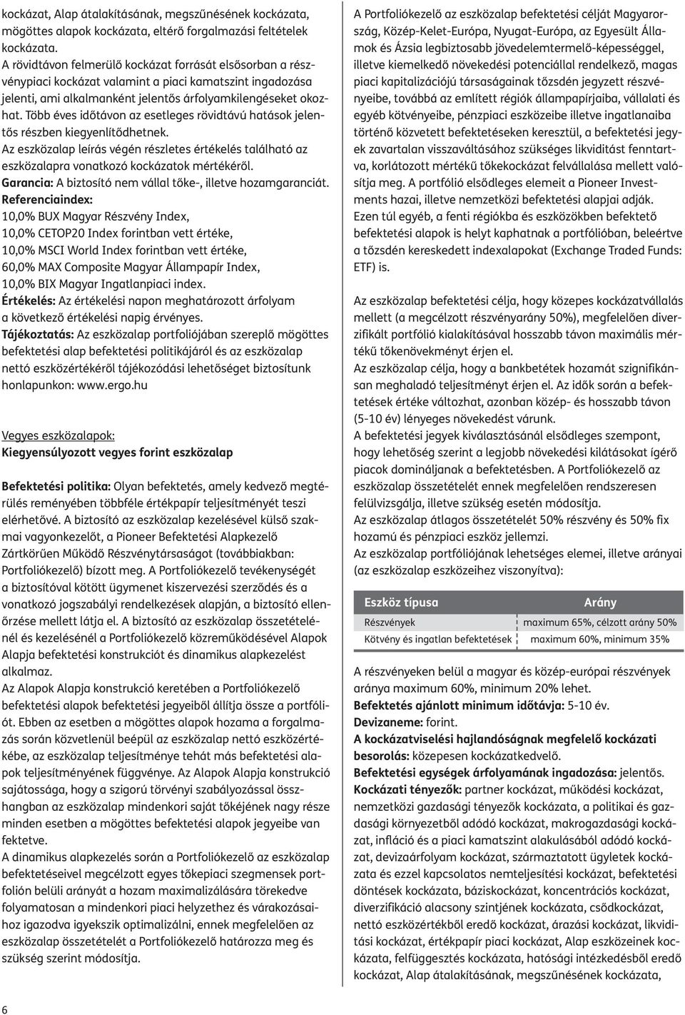 Több éves időtávon az esetleges rövidtávú hatások jelentős részben kiegyenlítődhetnek. Az eszközalap leírás végén részletes értékelés található az eszközalapra vonatkozó kockázatok mértékéről.