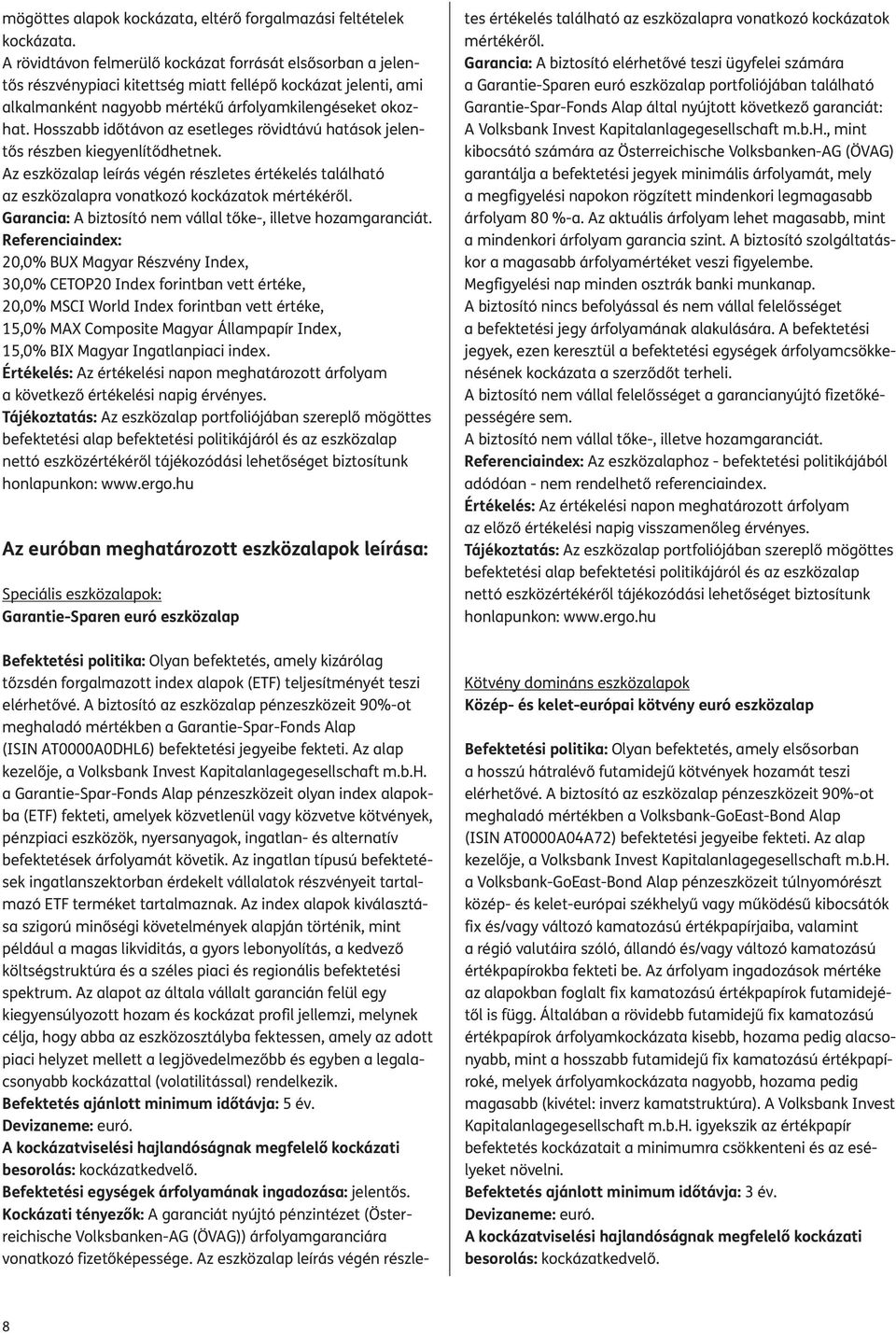 Hosszabb időtávon az esetleges rövidtávú hatások jelentős részben kiegyenlítődhetnek. Az eszközalap leírás végén részletes értékelés található az eszközalapra vonatkozó kockázatok mértékéről.
