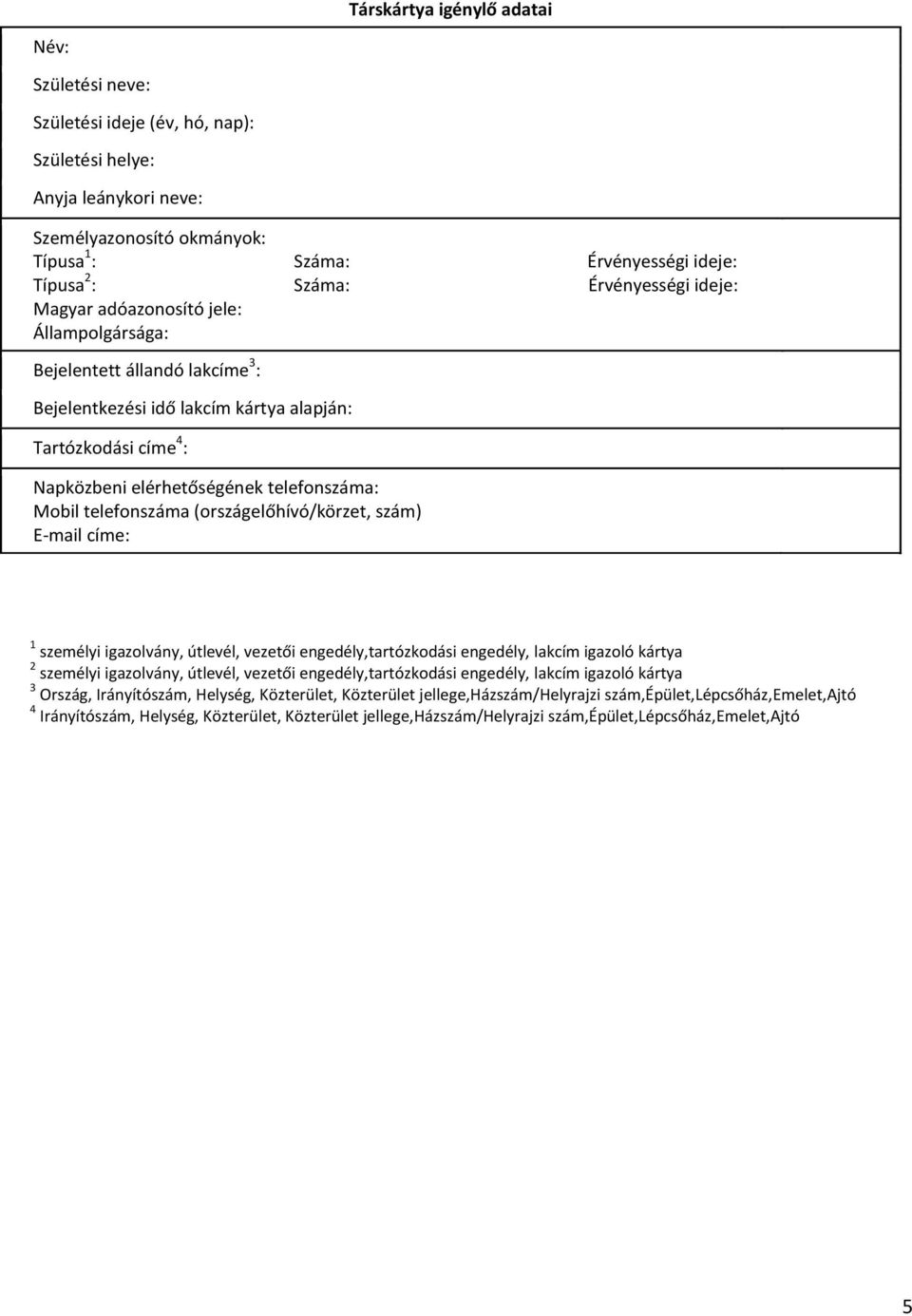 Mobil telefonszáma (országelőhívó/körzet, szám) E-mail címe: 1 személyi igazolvány, útlevél, vezetői engedély,tartózkodási engedély, lakcím igazoló kártya 2 személyi igazolvány, útlevél, vezetői
