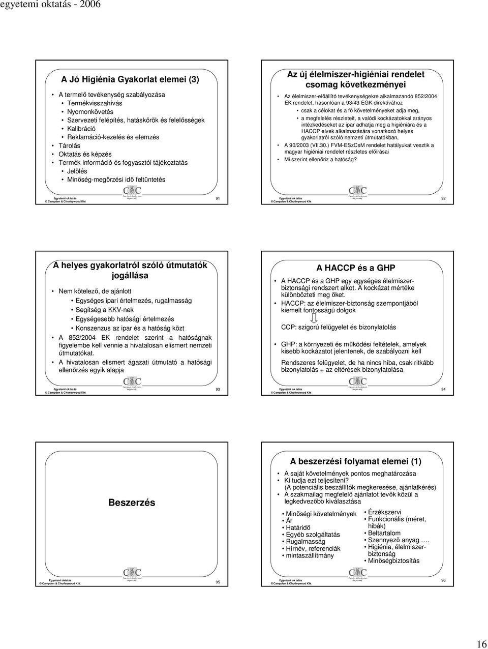 tevékenységekre alkalmazandó 852/2004 EK rendelet, hasonlóan a 93/43 EGK direktívához csak a célokat és a fő követelményeket adja meg, a megfelelés részleteit, a valódi kockázatokkal arányos