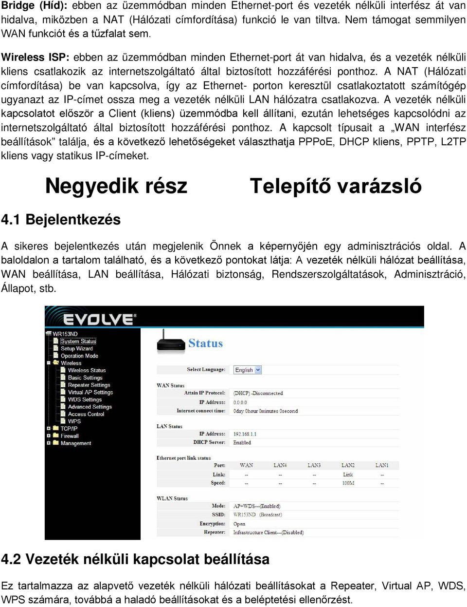 Wireless ISP: ebben az üzemmódban minden Ethernet-port át van hidalva, és a vezeték nélküli kliens csatlakozik az internetszolgáltató által biztosított hozzáférési ponthoz.
