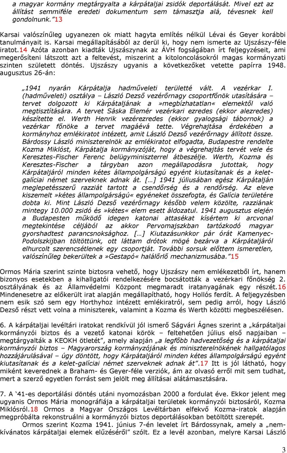 14 Azóta azonban kiadták Ujszászynak az ÁVH fogságában írt feljegyzéseit, ami megerősíteni látszott azt a feltevést, miszerint a kitoloncolásokról magas kormányzati szinten született döntés.