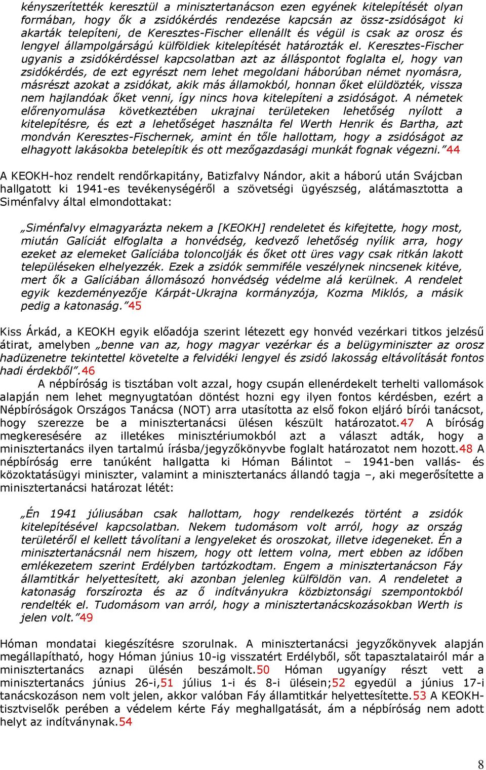 Keresztes-Fischer ugyanis a zsidókérdéssel kapcsolatban azt az álláspontot foglalta el, hogy van zsidókérdés, de ezt egyrészt nem lehet megoldani háborúban német nyomásra, másrészt azokat a zsidókat,