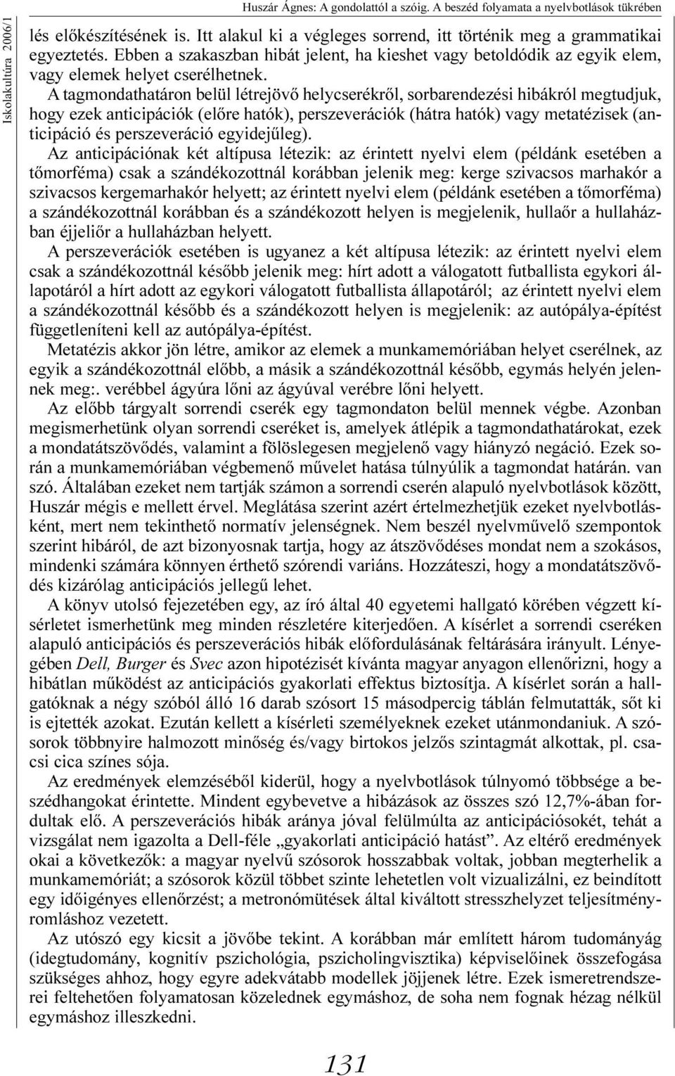 A tagmondathatáron belül létrejövõ helycserékrõl, sorbarendezési hibákról megtudjuk, hogy ezek anticipációk (elõre hatók), perszeverációk (hátra hatók) vagy metatézisek (anticipáció és perszeveráció