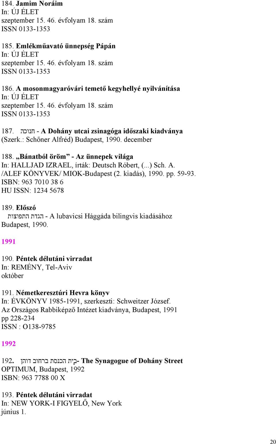 59-93. ISBN: 963 7010 38 6 HU ISSN: 1234 5678 189. Előszó - A lubavicsi Hággáda bilingvis kiadásához הגדת התפוצות Budapest, 1990. 1991 190. Péntek délutáni virradat In: REMÉNY, Tel-Aviv október 191.
