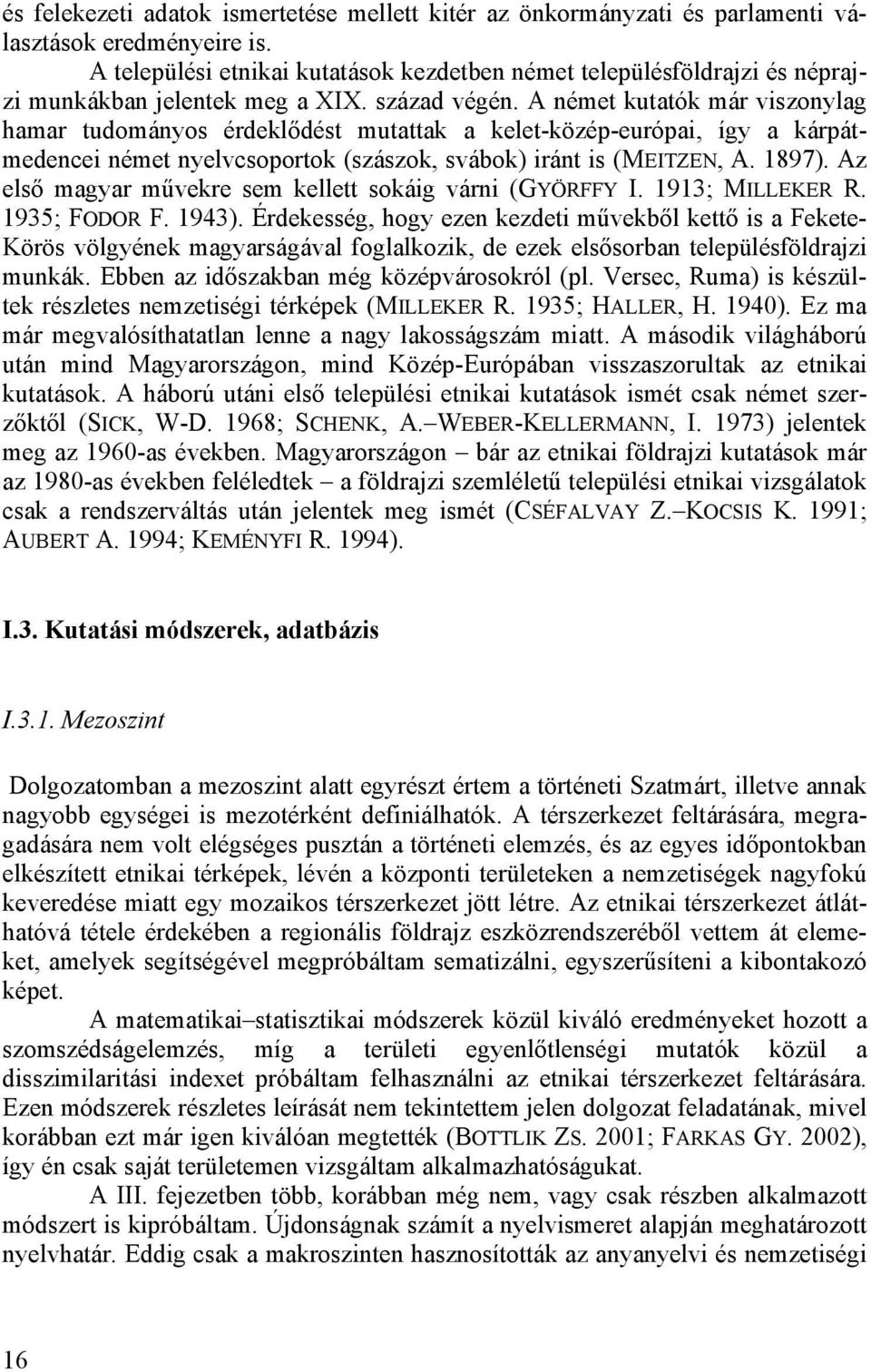 A német kutatók már viszonylag hamar tudományos érdeklődést mutattak a kelet-közép-európai, így a kárpátmedencei német nyelvcsoportok (szászok, svábok) iránt is (MEITZEN, A. 1897).