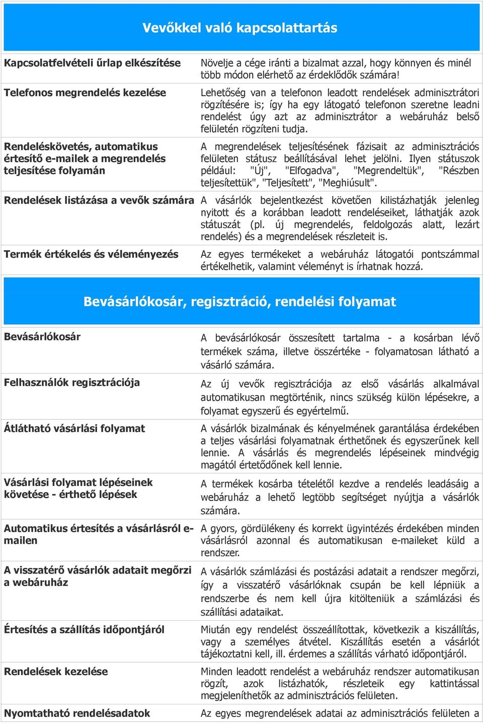 Lehetőség van a telefonon leadott rendelések adminisztrátori rögzítésére is; így ha egy látogató telefonon szeretne leadni rendelést úgy azt az adminisztrátor a webáruház belső felületén rögzíteni