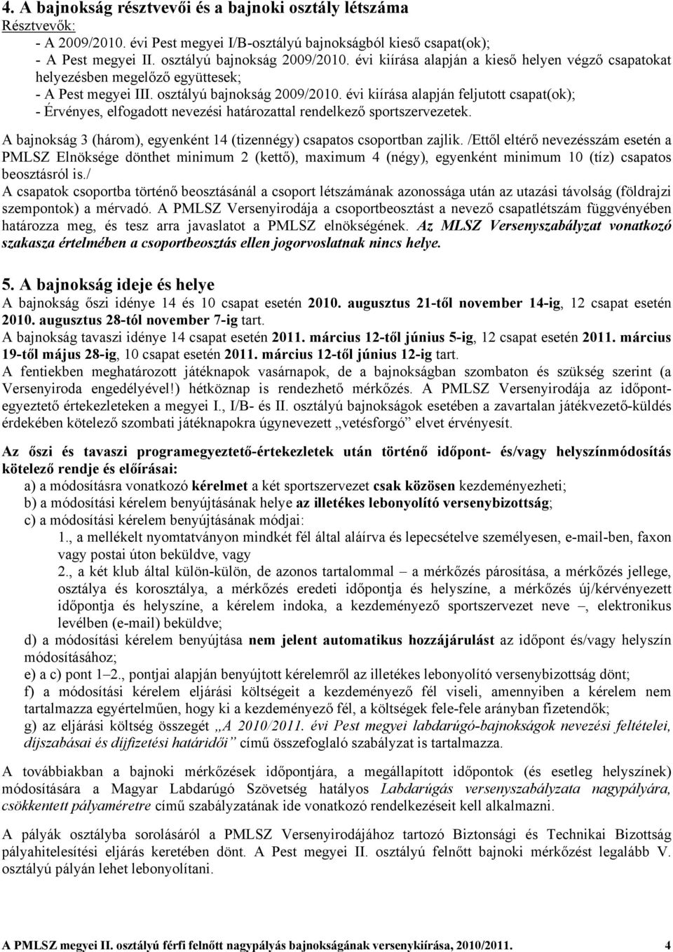 évi kiírása alapján feljutott csapat(ok); - Érvényes, elfogadott nevezési határozattal rendelkező sportszervezetek. A bajnokság 3 (három), egyenként 14 (tizennégy) csapatos csoportban zajlik.