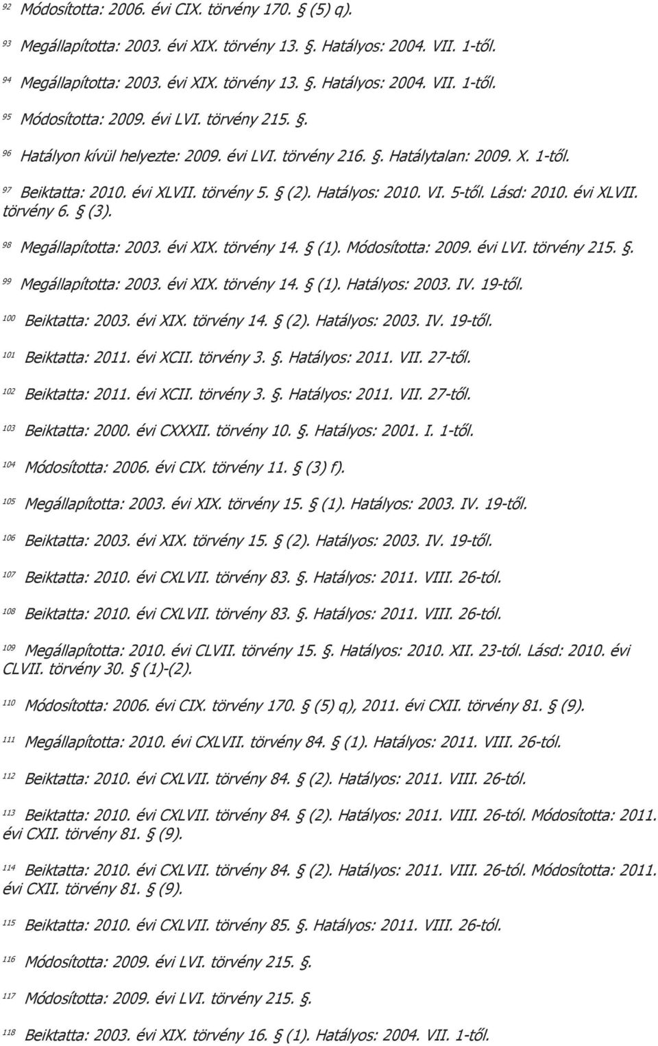 törvény 14. (1). 99 Megállapította: 2003. évi XIX. törvény 14. (1). Hatályos: 2003. IV. 19-től. 100 Beiktatta: 2003. évi XIX. törvény 14. (2). Hatályos: 2003. IV. 19-től. 101 Beiktatta: 2011.