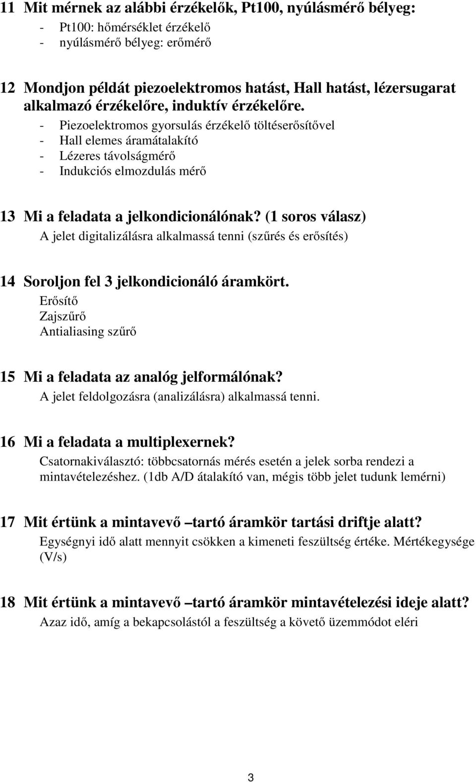 (1 soos válasz) A jelet digitalizálása alkalmassá tenni (szűés és eősítés) 14 Sooljon el 3 jelkondicionáló áamköt. Eősítő Zajszűő Antialiasing szűő 15 Mi a eladata az analóg jelomálónak?