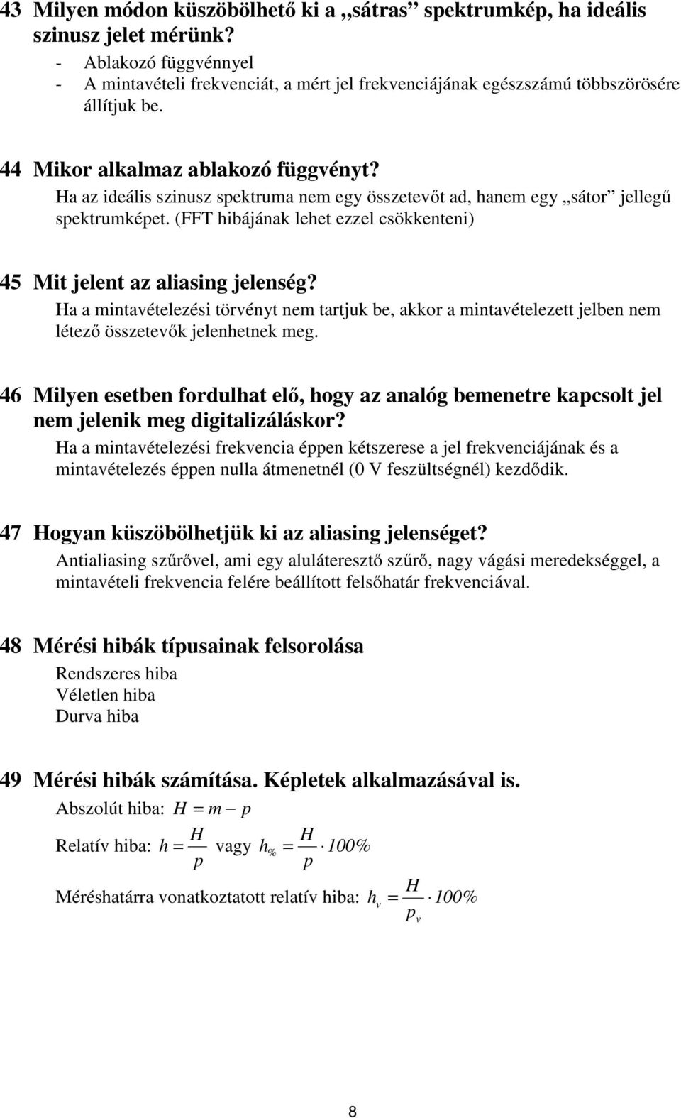 (FFT hibájának lehet ezzel csökkenteni) 45 Mit jelent az aliasing jelenség? Ha a mintavételezési tövényt nem tatjuk be, akko a mintavételezett jelben nem létező összetevők jelenhetnek meg.