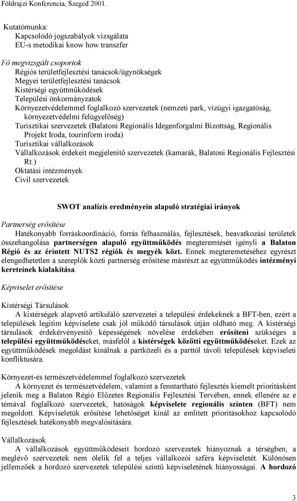 együttműködések Települési önkormányzatok Környezetvédelemmel foglalkozó (nemzeti park, vízügyi igazgatóság, környezetvédelmi felügyelőség) Turisztikai (Balatoni Regionális Idegenforgalmi Bizottság,
