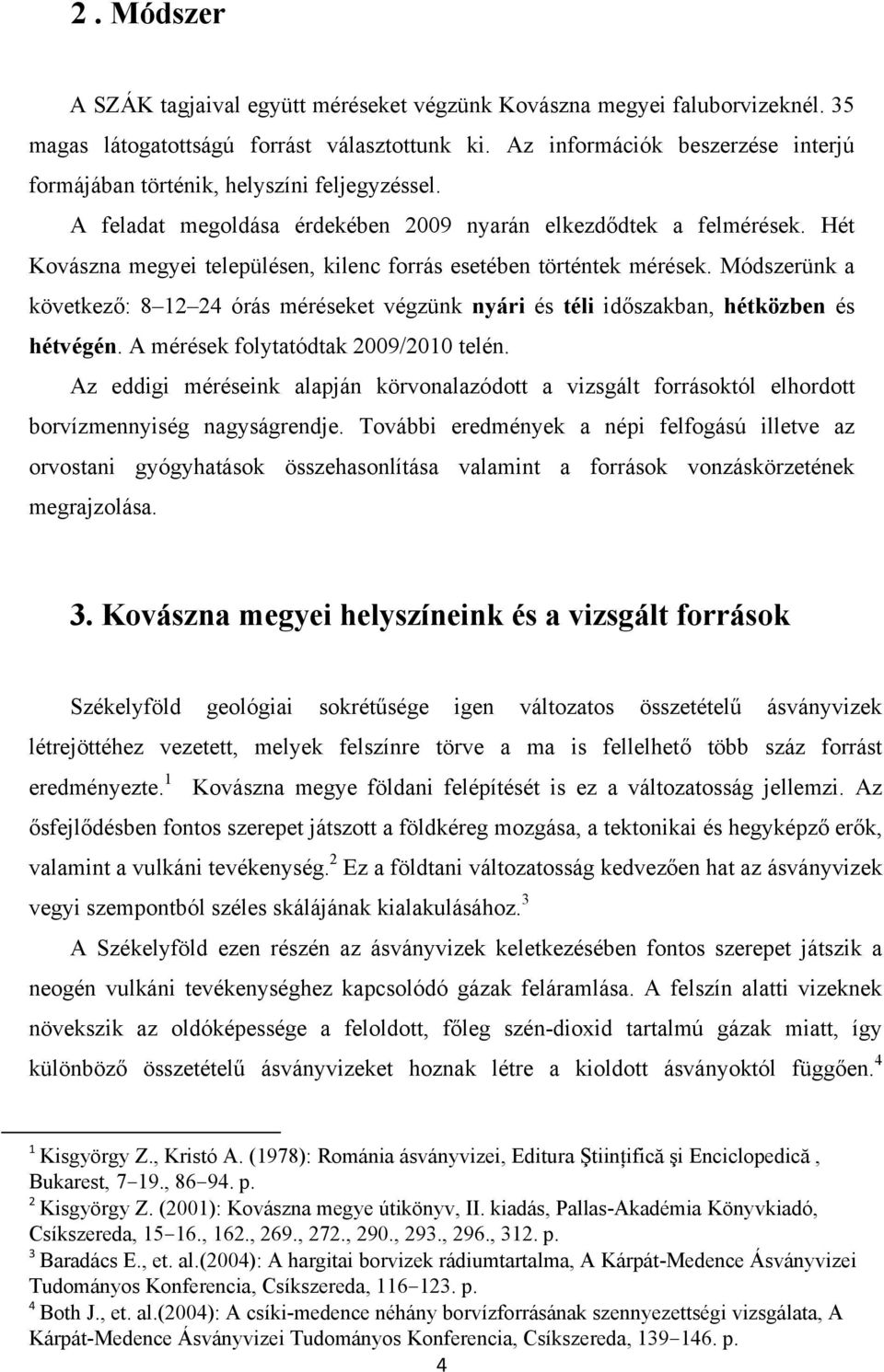 Hét Kovászna megyei településen, kilenc forrás esetében történtek mérések. Módszerünk a következő: 8 12 24 órás méréseket végzünk nyári és téli időszakban, hétközben és hétvégén.