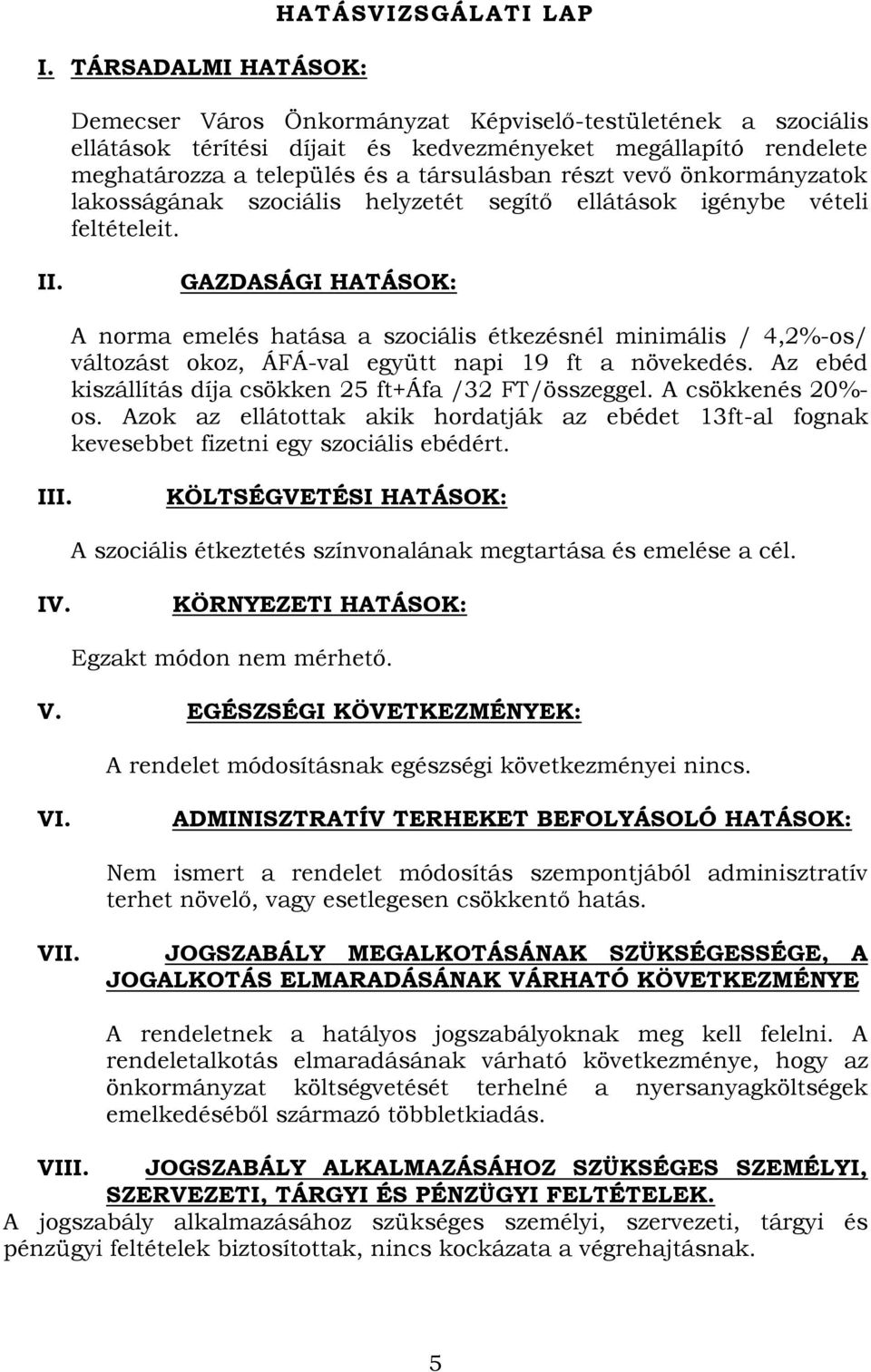 GAZDASÁGI HATÁSOK: A norma emelés hatása a szociális étkezésnél minimális / 4,2%-os/ változást okoz, ÁFÁ-val együtt napi 19 ft a növekedés. Az ebéd kiszállítás díja csökken 25 ft+áfa /32 FT/összeggel.