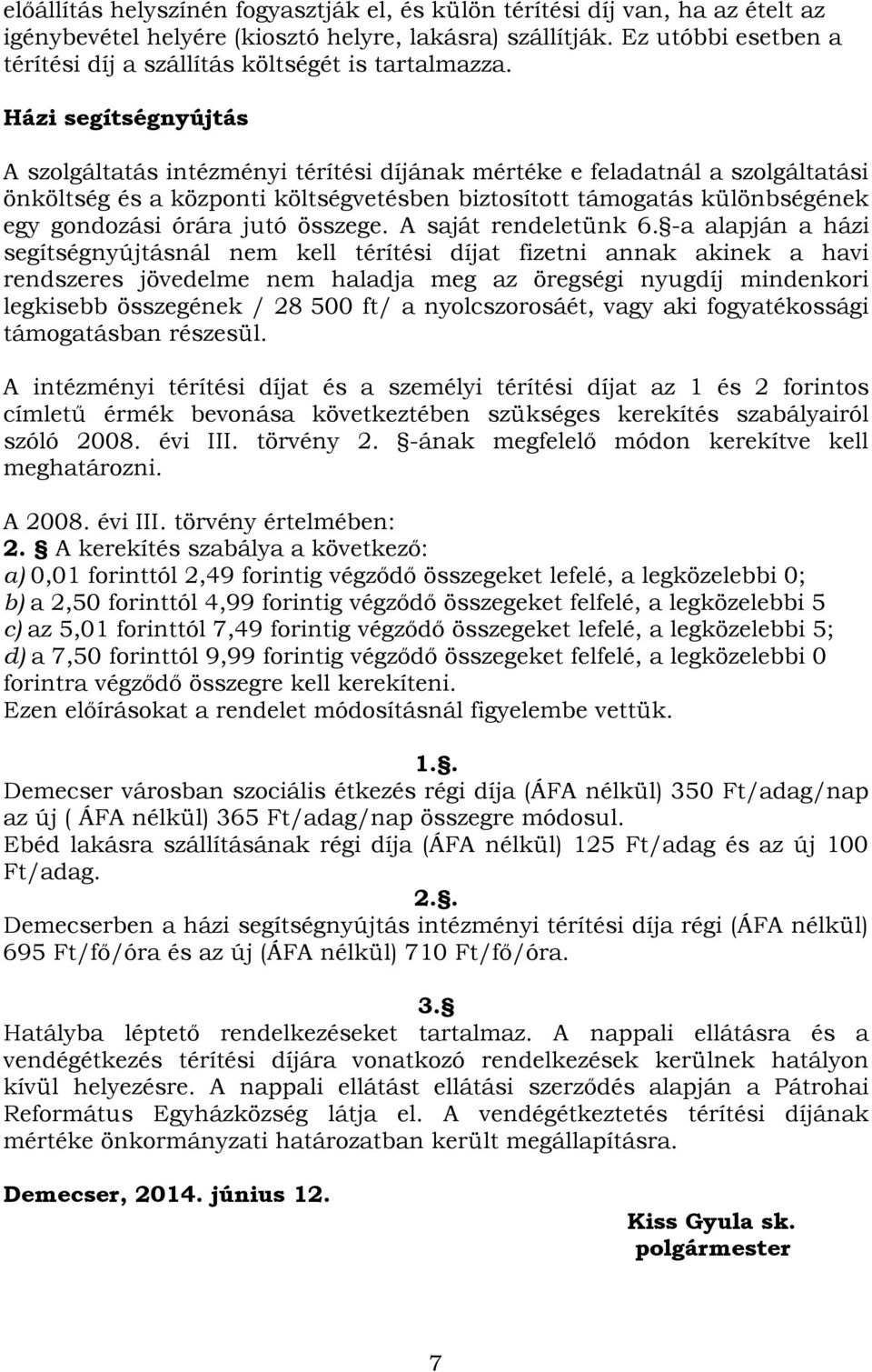 Házi segítségnyújtás A szolgáltatás intézményi térítési díjának mértéke e feladatnál a szolgáltatási önköltség és a központi költségvetésben biztosított támogatás különbségének egy gondozási órára