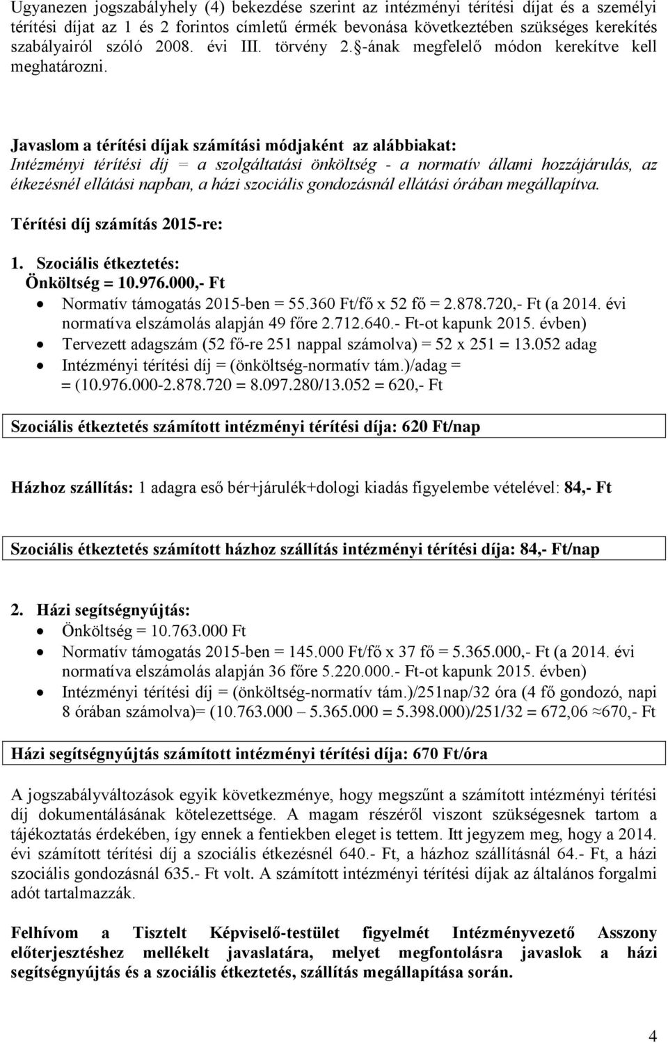 Javaslom a térítési díjak számítási módjaként az alábbiakat: Intézményi térítési díj = a szolgáltatási önköltség - a normatív állami hozzájárulás, az étkezésnél ellátási napban, a házi szociális